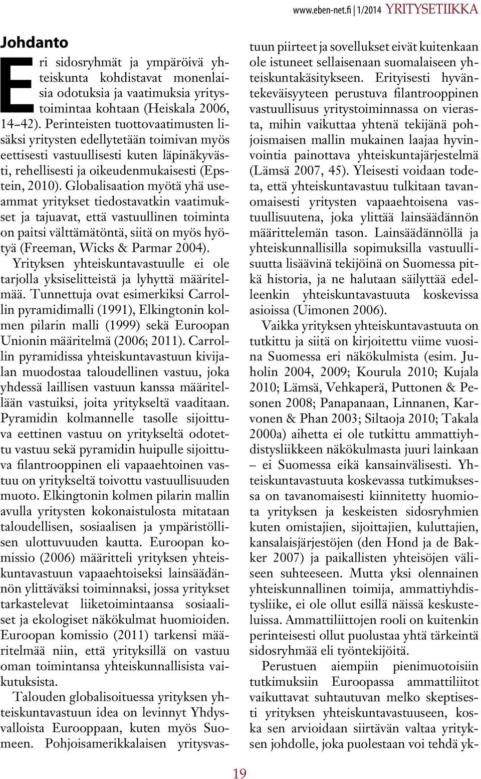 Globalisaation myötä yhä useammat yritykset tiedostavatkin vaatimukset ja tajuavat, että vastuullinen toiminta on paitsi välttämätöntä, siitä on myös hyötyä (Freeman, Wicks & Parmar 2004).