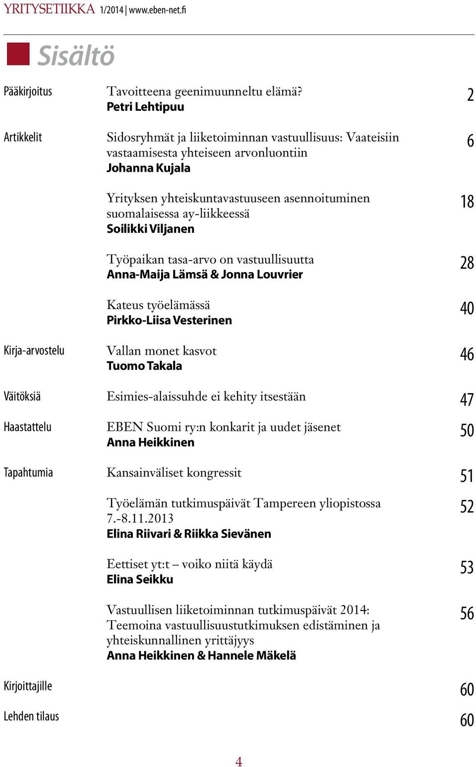 Johanna Kujala Yrityksen yhteiskuntavastuuseen asennoituminen suomalaisessa ay-liikkeessä Soilikki Viljanen Työpaikan tasa-arvo on vastuullisuutta Anna-Maija Lämsä & Jonna Louvrier Kateus työelämässä