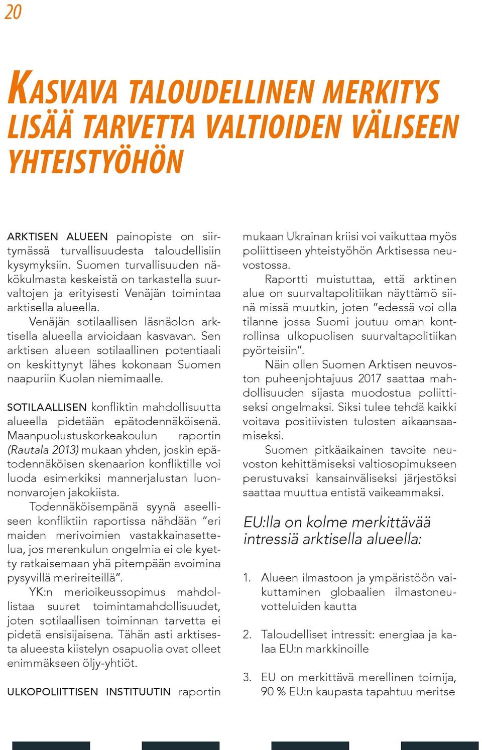 Sen arktisen alueen sotilaallinen potentiaali on keskittynyt lähes kokonaan Suomen naapuriin Kuolan niemimaalle. Sotilaallisen konfliktin mahdollisuutta alueella pidetään epätodennäköisenä.