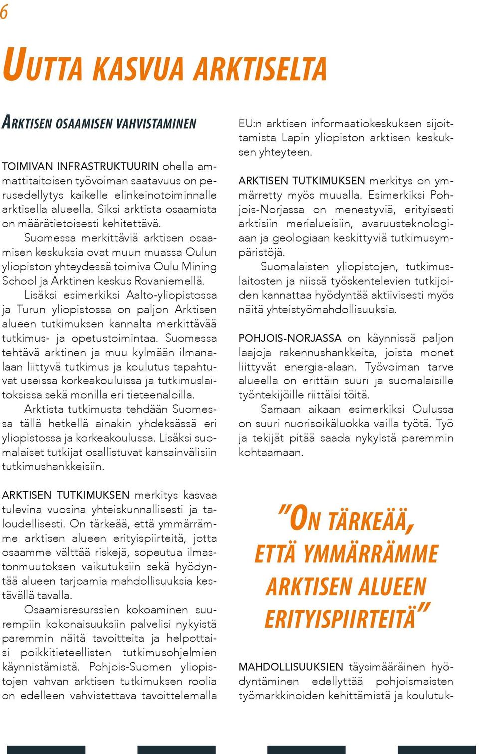 Suomessa merkittäviä arktisen osaamisen keskuksia ovat muun muassa Oulun yliopiston yhteydessä toimiva Oulu Mining School ja Arktinen keskus Rovaniemellä.