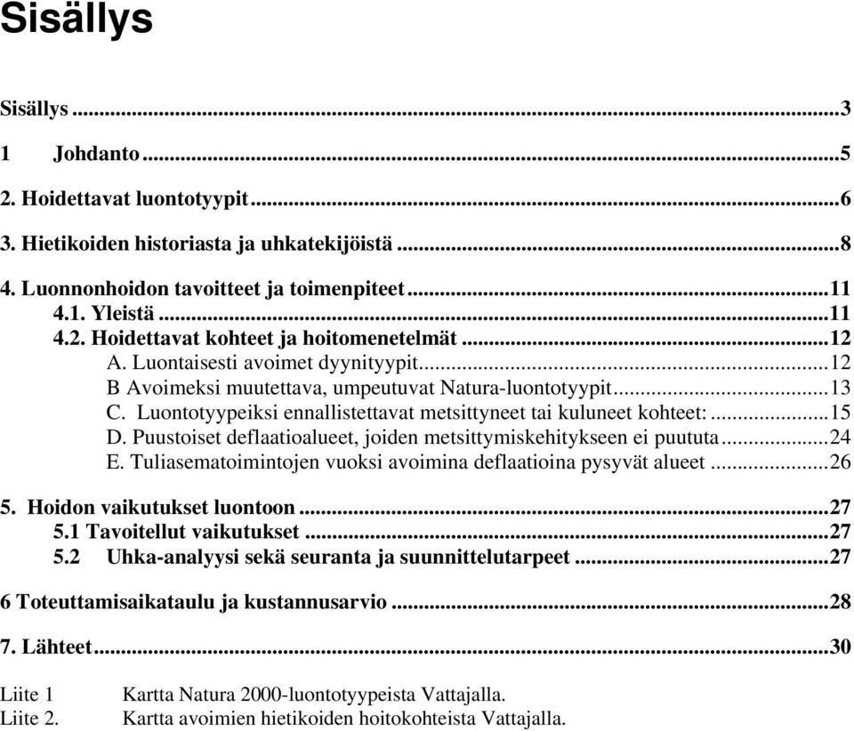 Puustoiset deflaatioalueet, joiden metsittymiskehitykseen ei puututa...24 E. Tuliasematoimintojen vuoksi avoimina deflaatioina pysyvät alueet...26 5. Hoidon vaikutukset luontoon...27 5.