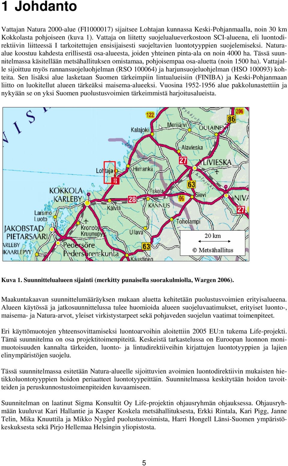 Naturaalue koostuu kahdesta erillisestä osa-alueesta, joiden yhteinen pinta-ala on noin 4000 ha. Tässä suunnitelmassa käsitellään metsähallituksen omistamaa, pohjoisempaa osa-aluetta (noin 1500 ha).