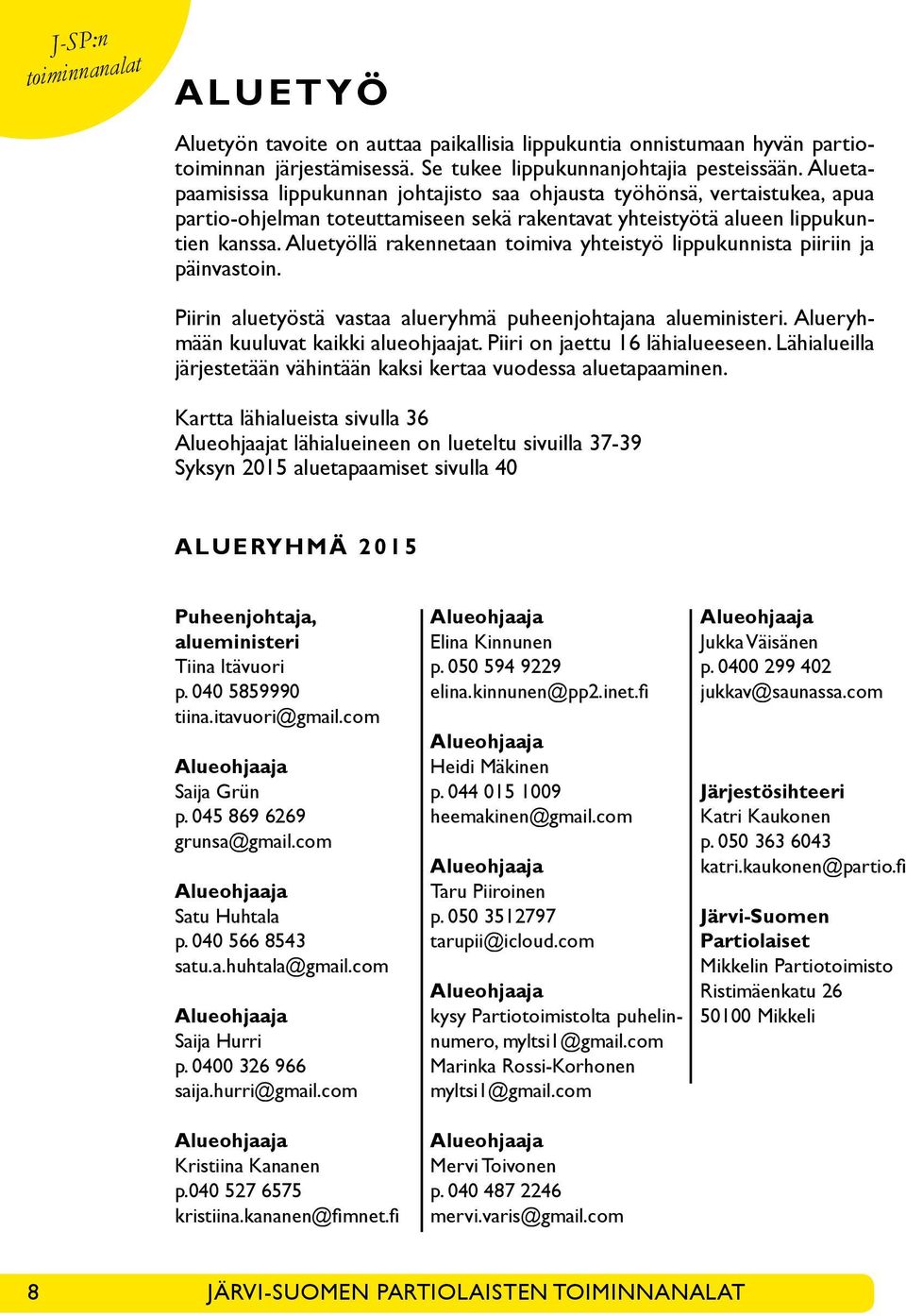 Aluetyöllä rakennetaan toimiva yhteistyö lippukunnista piiriin ja päinvastoin. Piirin aluetyöstä vastaa alueryhmä puheenjohtajana alueministeri. Alueryhmään kuuluvat kaikki alueohjaajat.