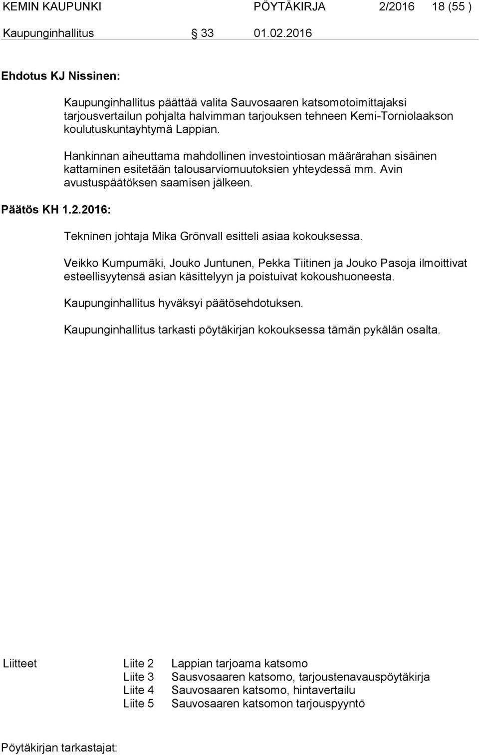 Hankinnan aiheuttama mahdollinen investointiosan määrärahan sisäinen kattaminen esitetään talousarviomuutoksien yhteydessä mm. Avin avustuspäätöksen saamisen jälkeen.