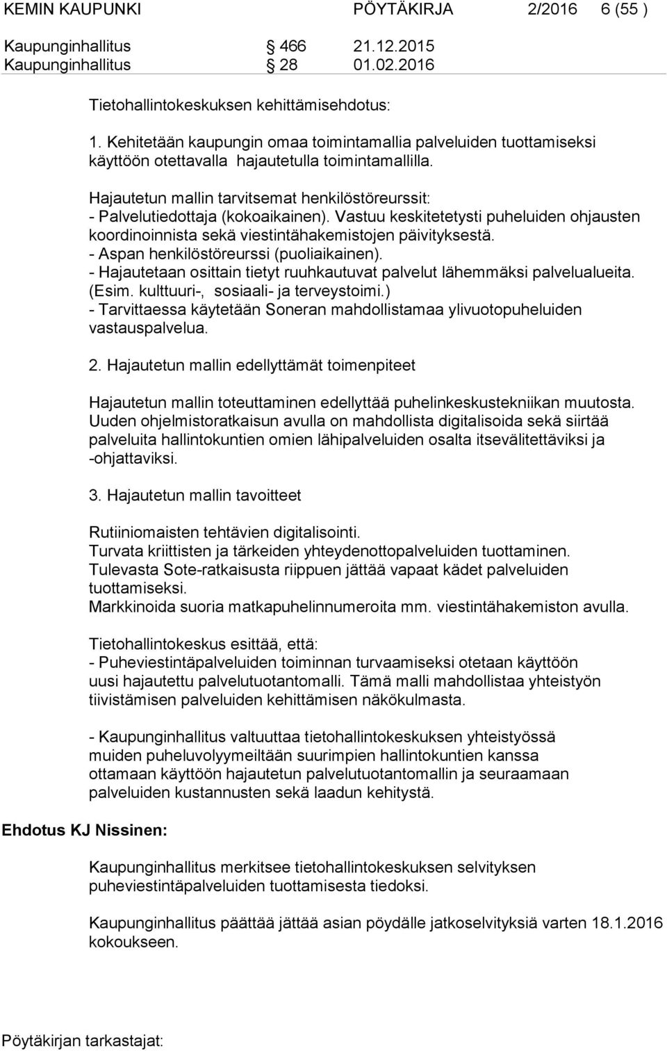 Hajautetun mallin tarvitsemat henkilöstöreurssit: - Palvelutiedottaja (kokoaikainen). Vastuu keskitetetysti puheluiden ohjausten koordinoinnista sekä viestintähakemistojen päivityksestä.