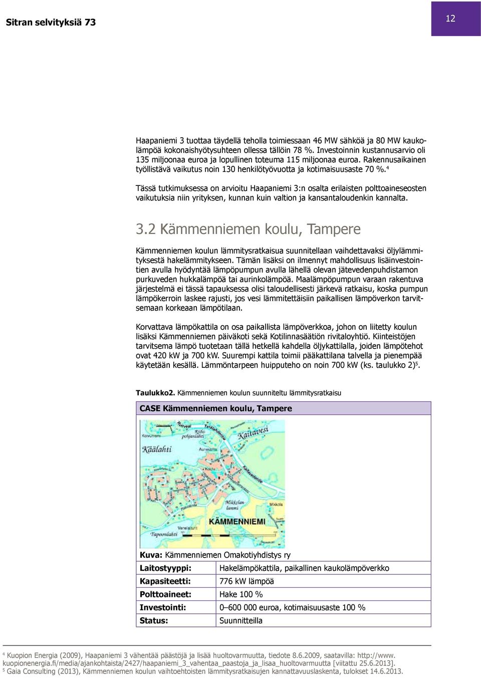 4 Tässä tutkimuksessa on arvioitu Haapaniemi 3:n osalta erilaisten polttoaineseosten vaikutuksia niin yrityksen, kunnan kuin valtion ja kansantaloudenkin kannalta. 3.2 Kämmenniemen koulu, Tampere Kämmenniemen koulun lämmitysratkaisua suunnitellaan vaihdettavaksi öljylämmityksestä hakelämmitykseen.