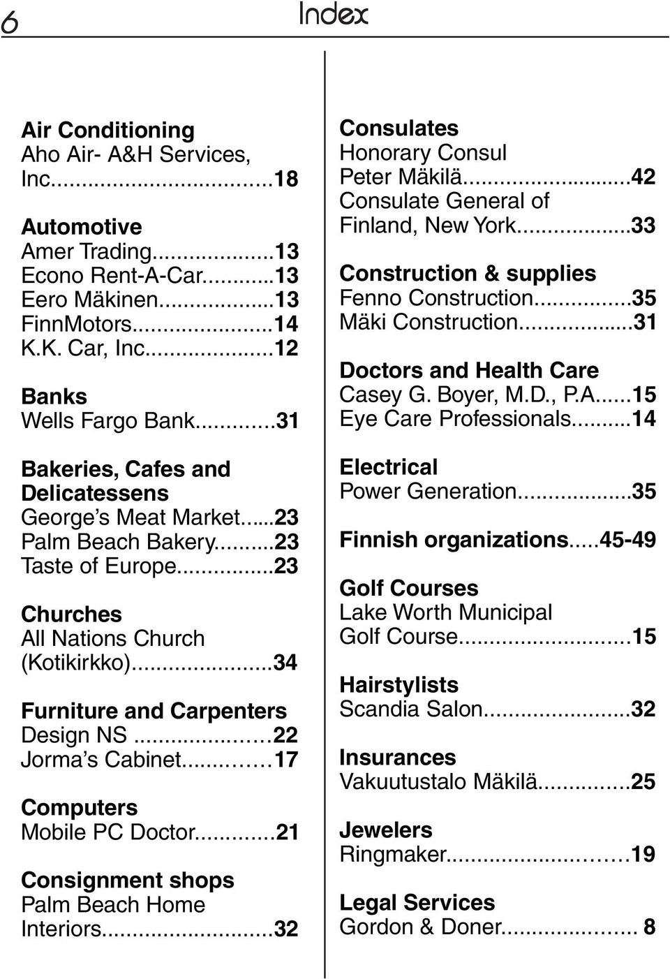 ..22 Jorma s Cabinet...17 Computers Mobile PC Doctor...21 Consignment shops Palm Beach Home Interiors...32 Consulates Honorary Consul Peter Mäkilä...42 Consulate General of Finland, New York.