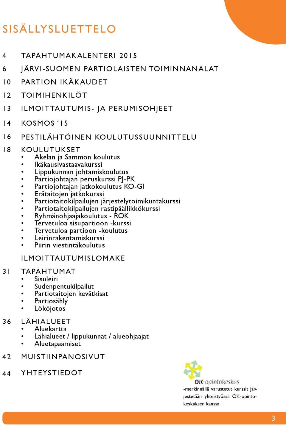 Erätaitojen jatkokurssi Partiotaitokilpailujen järjestelytoimikuntakurssi Partiotaitokilpailujen rastipäällikkökurssi Ryhmänohjaajakoulutus - ROK Tervetuloa sisupartioon -kurssi Tervetuloa partioon