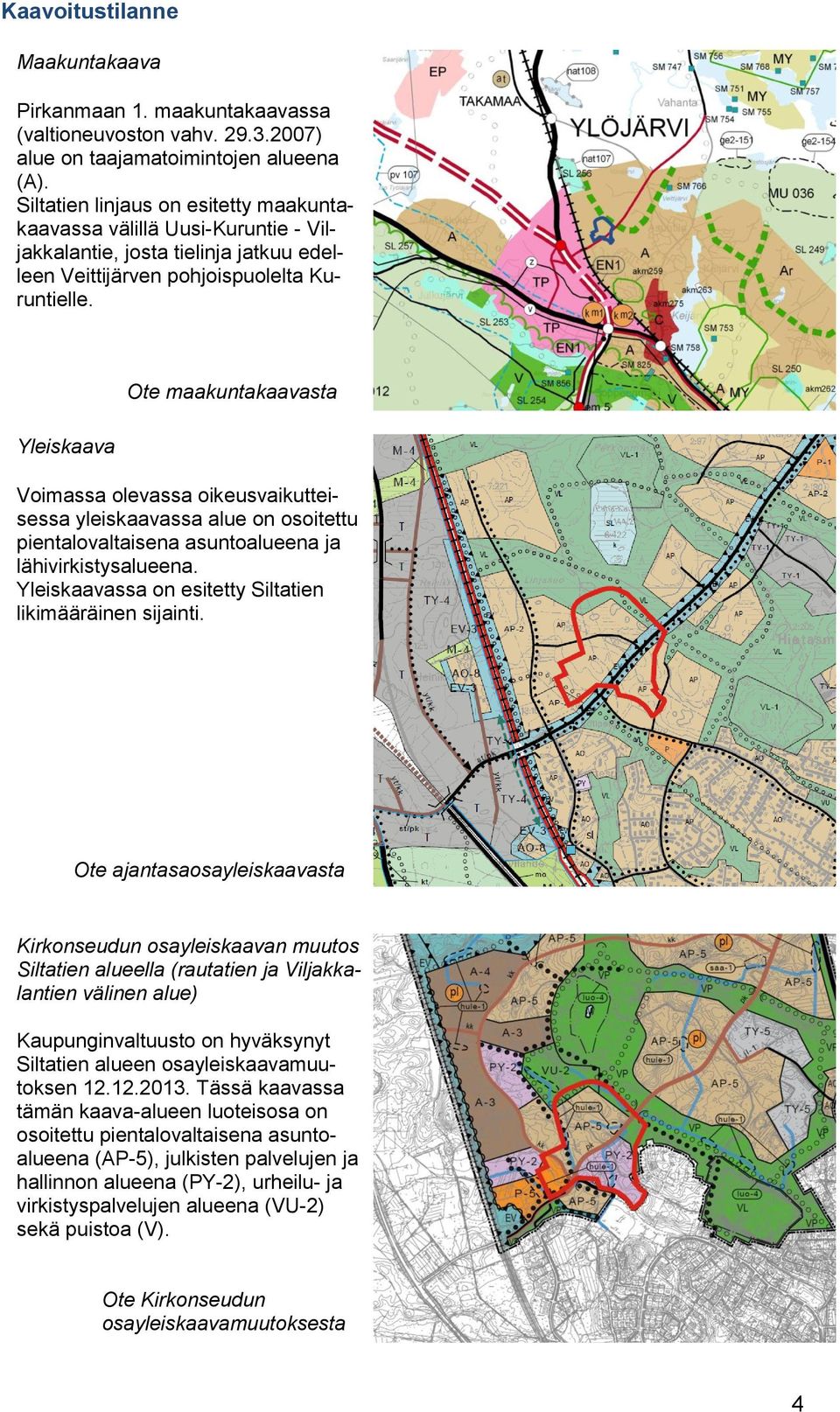 Yleiskaava Ote maakuntakaavasta Voimassa olevassa oikeusvaikutteisessa yleiskaavassa alue on osoitettu pientalovaltaisena asuntoalueena ja lähivirkistysalueena.