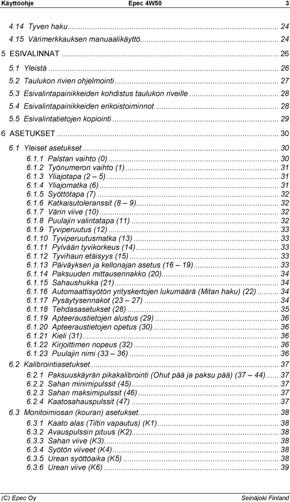 .. 30 6.1.2 Työnumeron vaihto (1)... 31 6.1.3 Yliajotapa (2 5)... 31 6.1.4 Yliajomatka (6)... 31 6.1.5 Syöttötapa (7)... 32 6.1.6 Katkaisutoleranssit (8 9)... 32 6.1.7 Värin viive (10)... 32 6.1.8 Puulajin valintatapa (11).