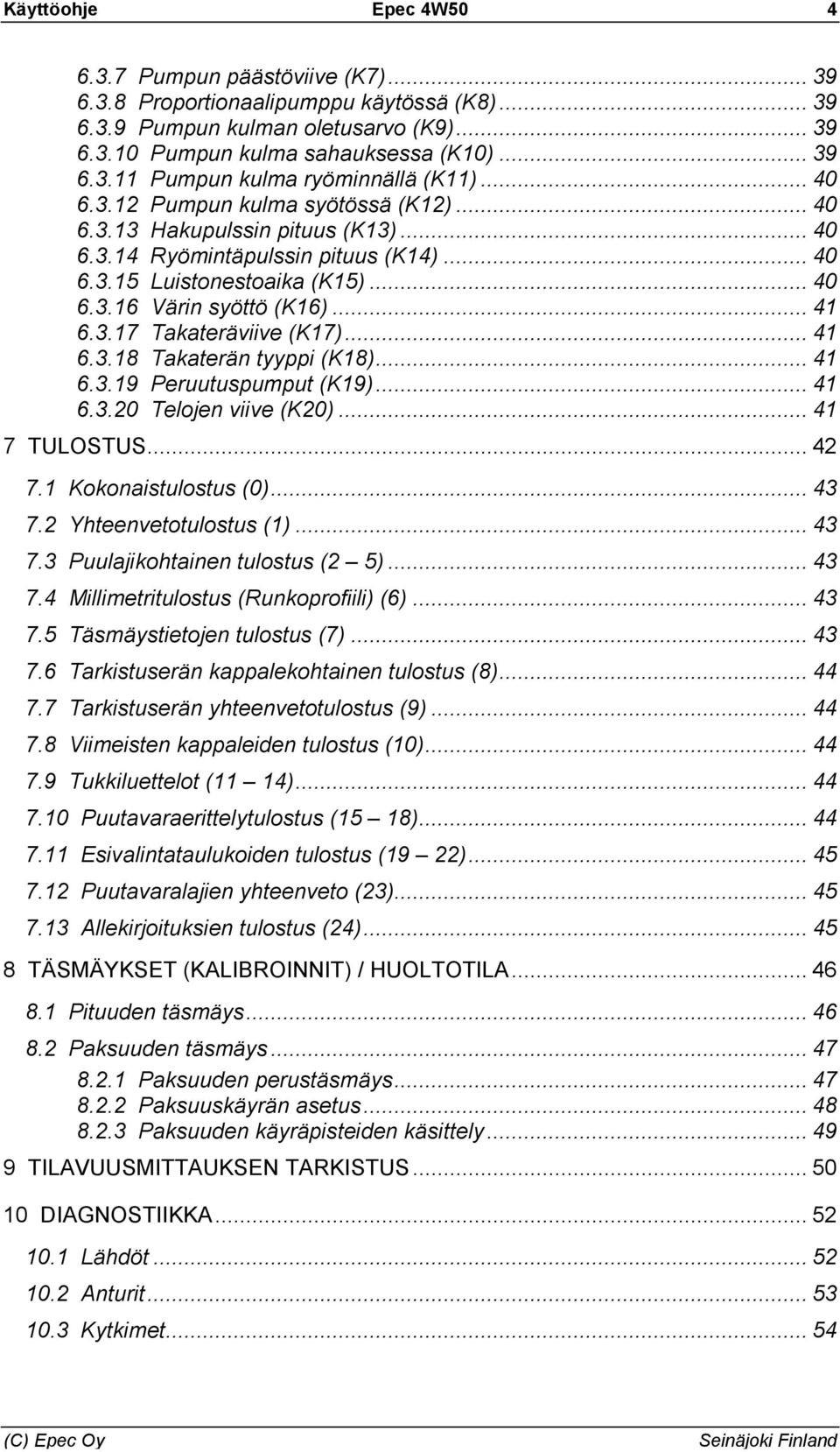 .. 41 6.3.18 Takaterän tyyppi (K18)... 41 6.3.19 Peruutuspumput (K19)... 41 6.3.20 Telojen viive (K20)... 41 7 TULOSTUS... 42 7.1 Kokonaistulostus (0)... 43 7.2 Yhteenvetotulostus (1)... 43 7.3 Puulajikohtainen tulostus (2 5).