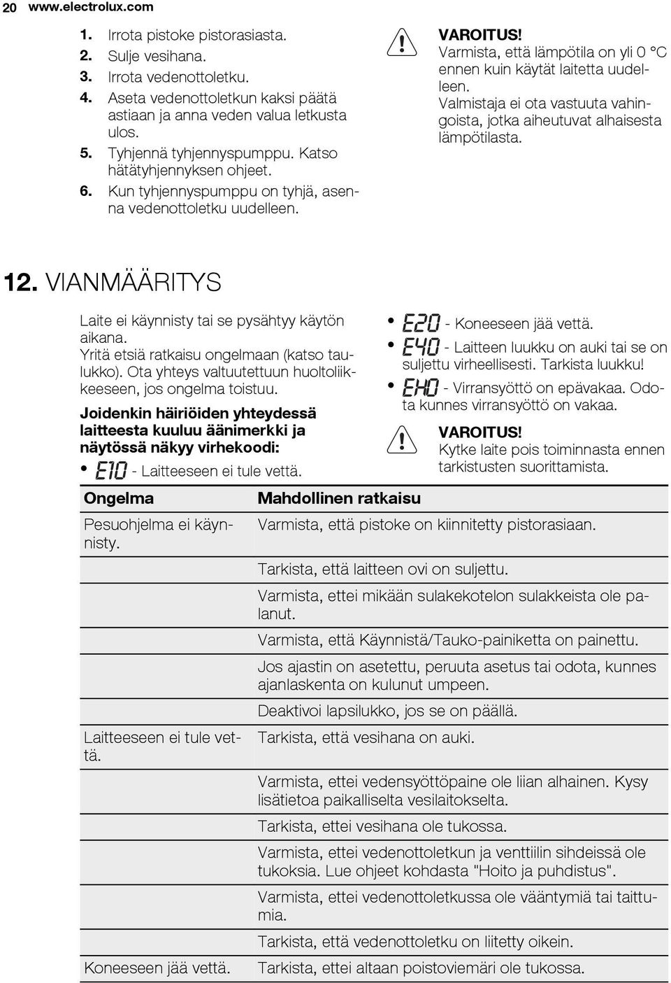 Varmista, että lämpötila on yli 0 C ennen kuin käytät laitetta uudelleen. Valmistaja ei ota vastuuta vahingoista, jotka aiheutuvat alhaisesta lämpötilasta. 12.