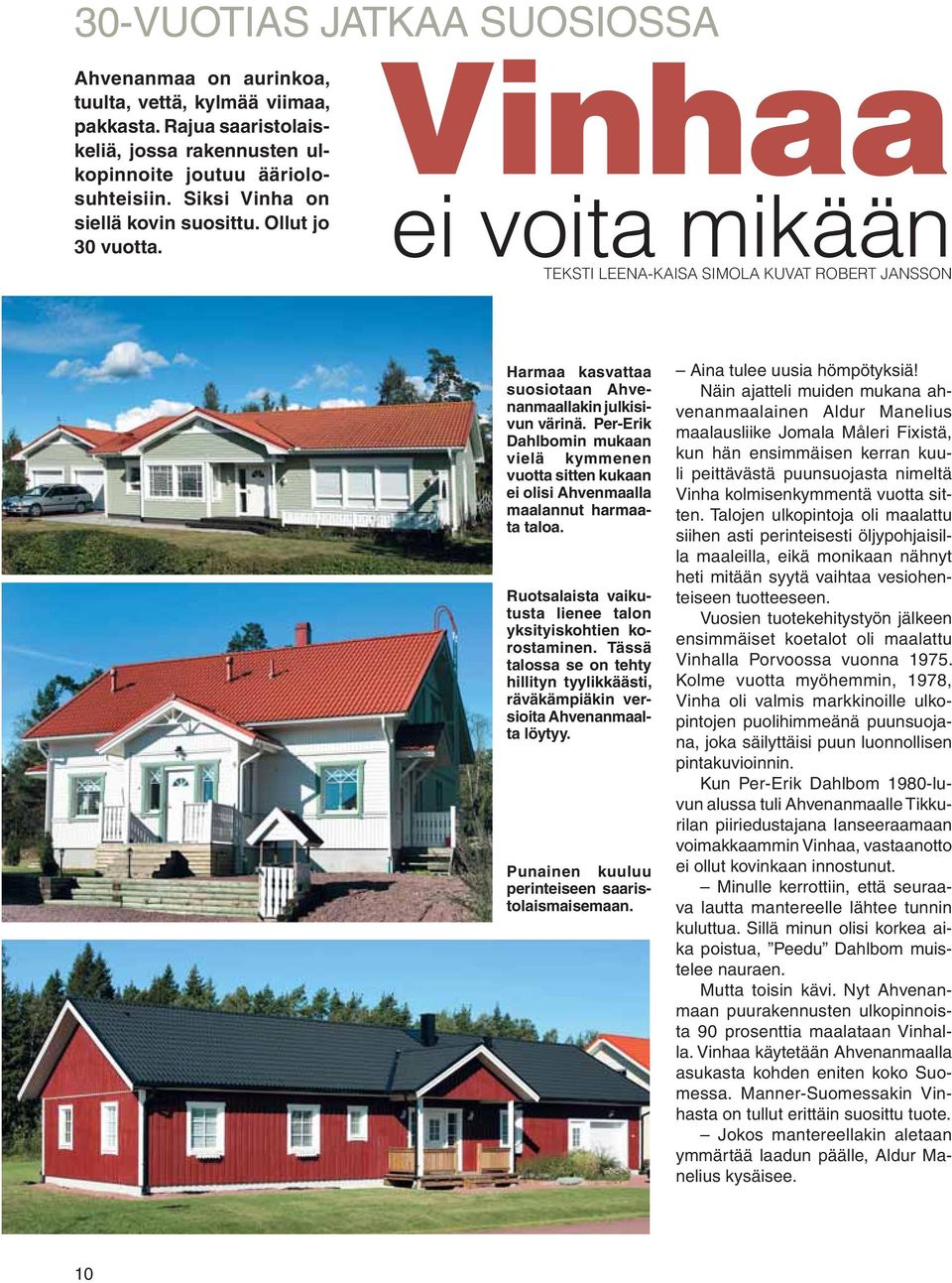 Per-Erik Dahlbomin mukaan vielä kymmenen vuotta sitten kukaan ei olisi Ahvenmaalla maalannut harmaata taloa. Ruotsalaista vaikutusta lienee talon yksityiskohtien korostaminen.