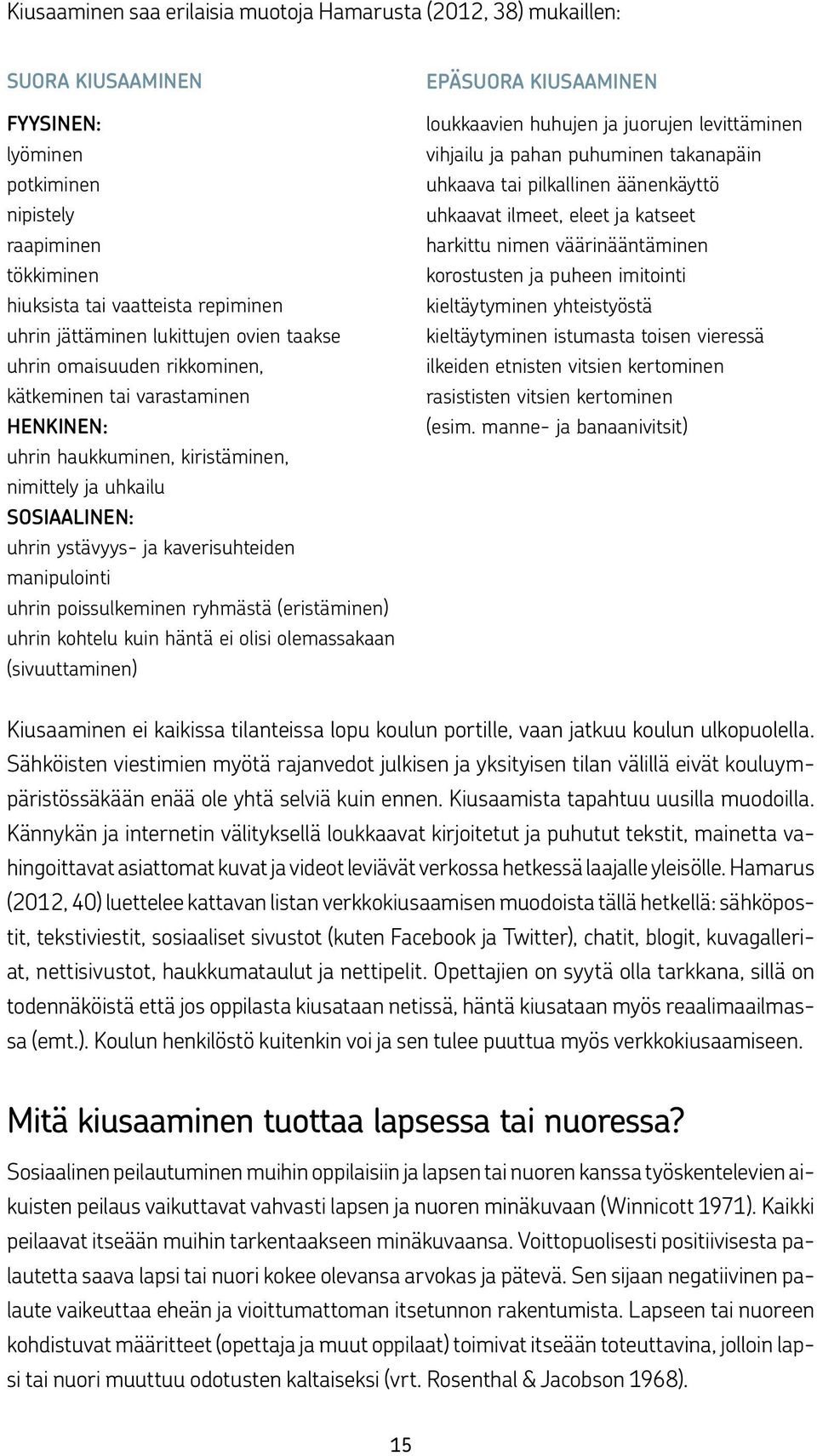 manipulointi uhrin poissulkeminen ryhmästä (eristäminen) uhrin kohtelu kuin häntä ei olisi olemassakaan (sivuuttaminen) EPÄSUORA KIUSAAMINEN loukkaavien huhujen ja juorujen levittäminen vihjailu ja