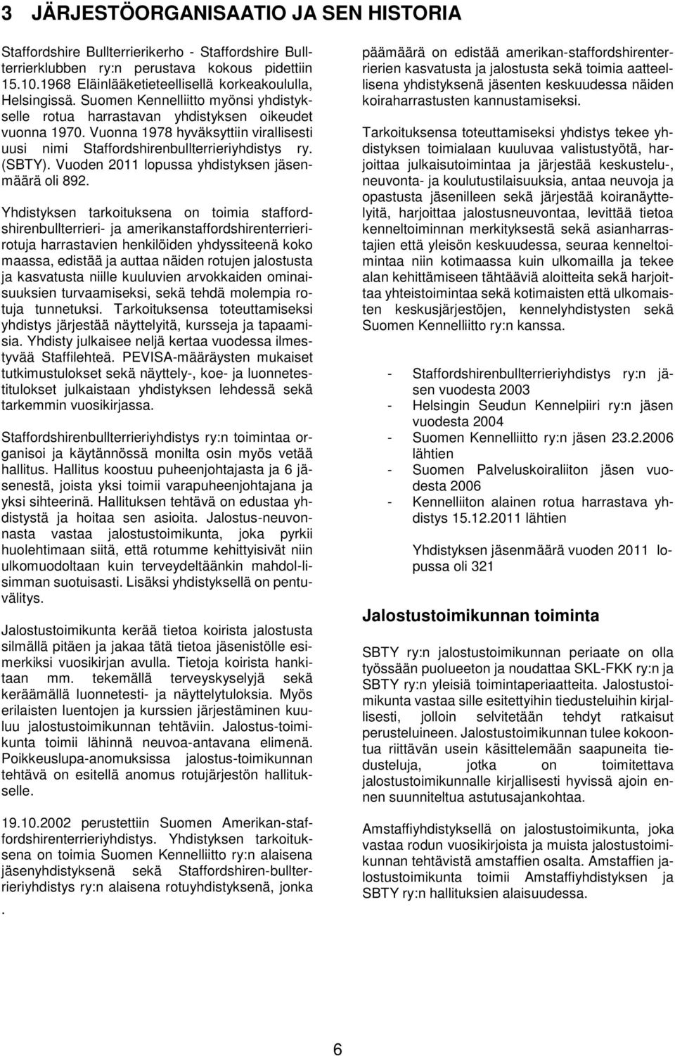 Vuonna 1978 hyväksyttiin virallisesti uusi nimi Staffordshirenbullterrieriyhdistys ry. (SBTY). Vuoden 2011 lopussa yhdistyksen jäsenmäärä oli 892.