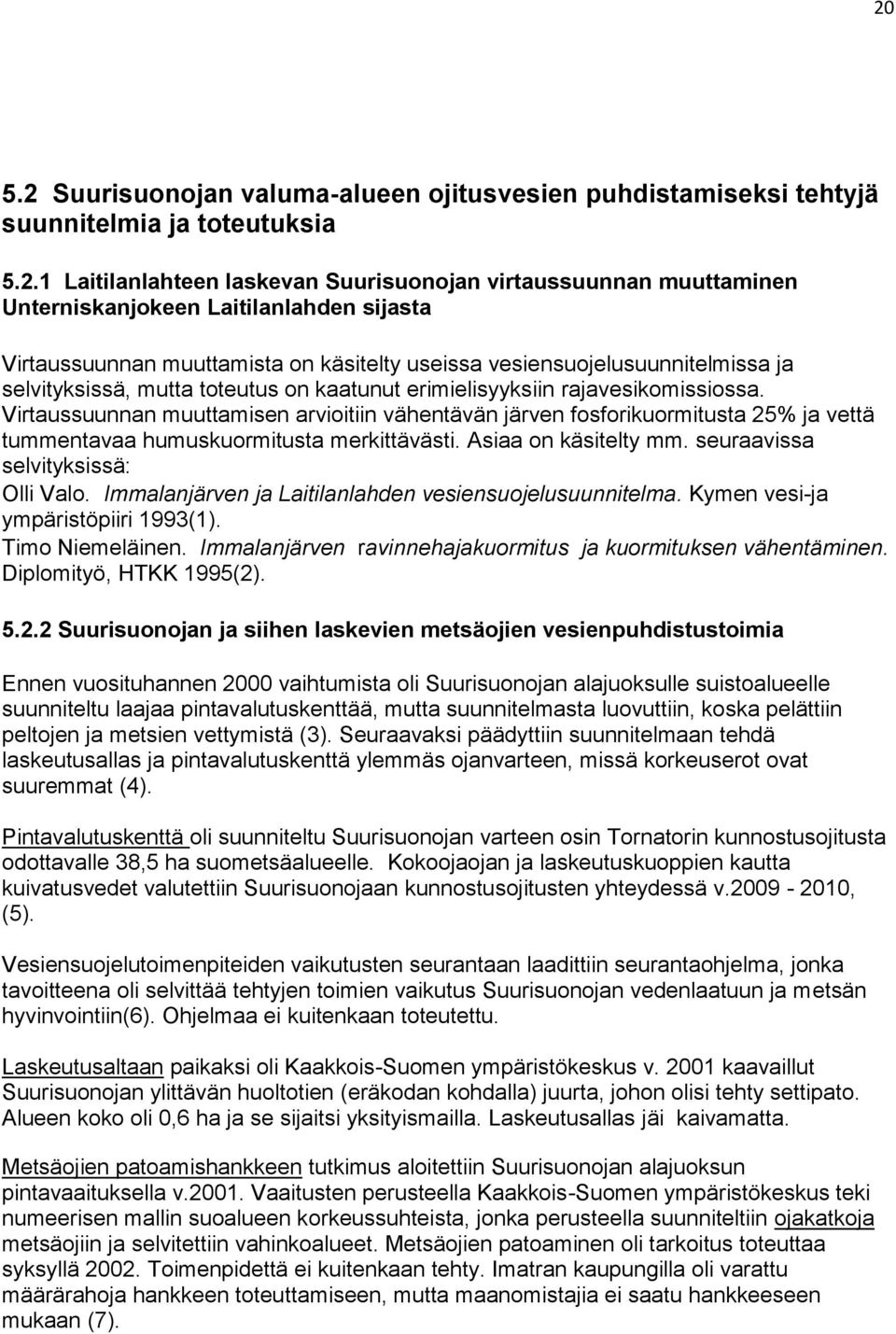 Virtaussuunnan muuttamisen arvioitiin vähentävän järven fosforikuormitusta 25% ja vettä tummentavaa humuskuormitusta merkittävästi. Asiaa on käsitelty mm. seuraavissa selvityksissä: Olli Valo.