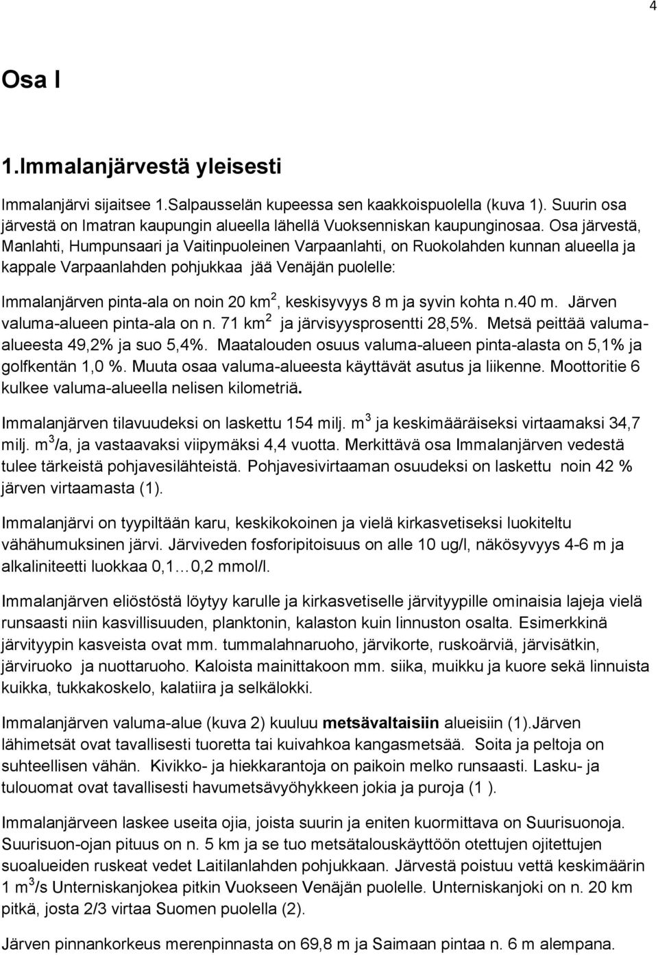 keskisyvyys 8 m ja syvin kohta n.40 m. Järven valuma-alueen pinta-ala on n. 71 km 2 ja järvisyysprosentti 28,5%. Metsä peittää valumaalueesta 49,2% ja suo 5,4%.