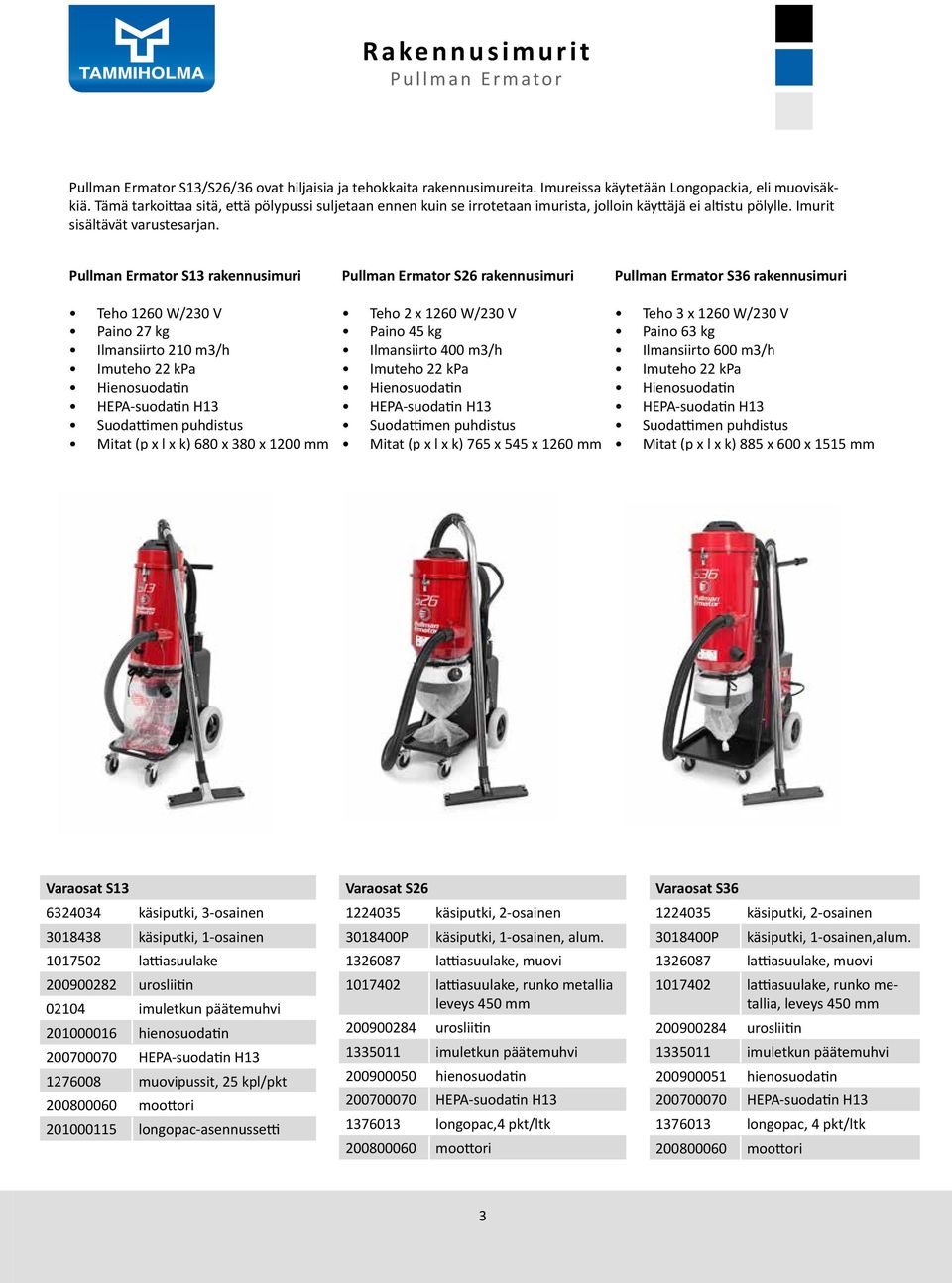 Pullman Ermator S13 rakennusimuri Teho 1260 W/230 V Paino 27 kg Ilmansiirto 210 m3/h Imuteho 22 kpa Hienosuodatin Suodattimen puhdistus Mitat (p x l x k) 680 x 380 x 1200 mm Pullman Ermator S26