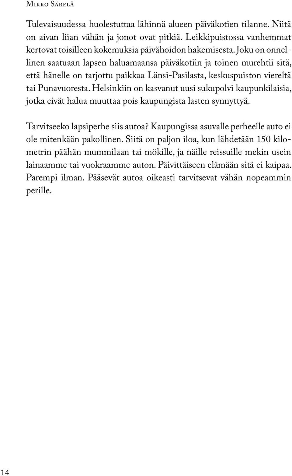 Joku on onnellinen saatuaan lapsen haluamaansa päiväkotiin ja toinen murehtii sitä, että hänelle on tarjottu paikkaa Länsi-Pasilasta, keskuspuiston viereltä tai Punavuoresta.