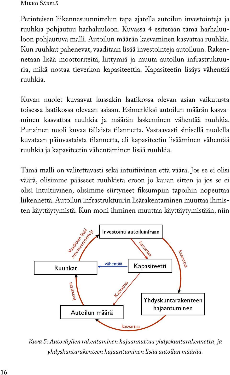 Rakennetaan lisää moottoriteitä, liittymiä ja muuta autoilun infrastruktuuria, mikä nostaa tieverkon kapasiteettia. Kapasiteetin lisäys vähentää ruuhkia.