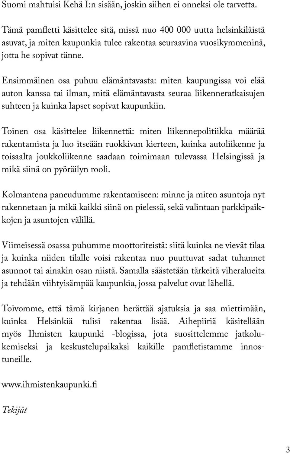 Ensimmäinen osa puhuu elämäntavasta: miten kaupungissa voi elää auton kanssa tai ilman, mitä elämäntavasta seuraa liikenneratkaisujen suhteen ja kuinka lapset sopivat kaupunkiin.