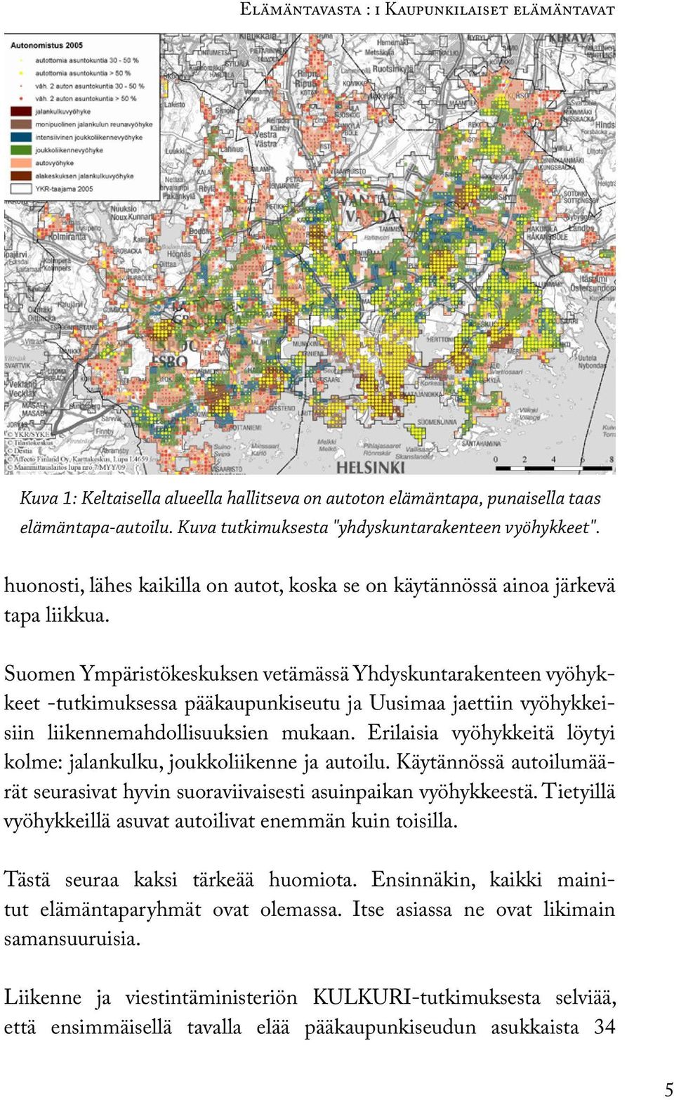 Suomen Ympäristökeskuksen vetämässä Yhdyskuntarakenteen vyöhykkeet -tutkimuksessa pääkaupunkiseutu ja Uusimaa jaettiin vyöhykkeisiin liikennemahdollisuuksien mukaan.