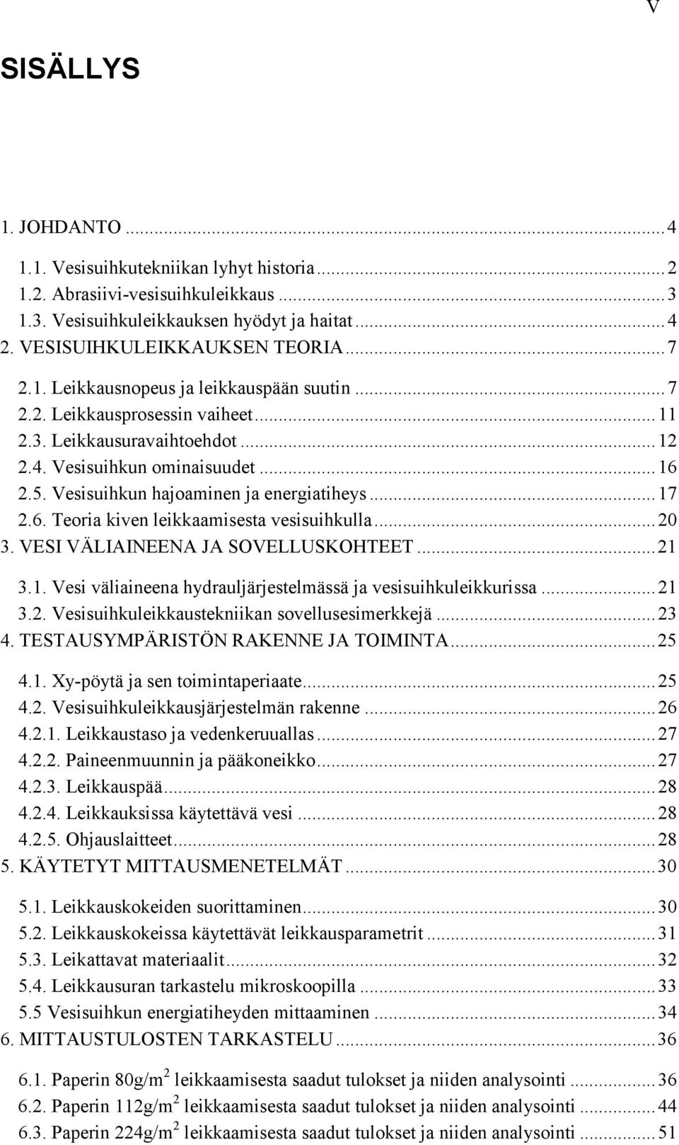 .. 17 2.6. Teoria kiven leikkaamisesta vesisuihkulla... 20 3. VESI VÄLIAINEENA JA SOVELLUSKOHTEET... 21 3.1. Vesi väliaineena hydrauljärjestelmässä ja vesisuihkuleikkurissa... 21 3.2. Vesisuihkuleikkaustekniikan sovellusesimerkkejä.