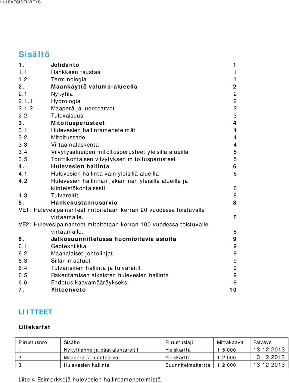 5 Tonttikohtaisen viivytyksen mitoitusperusteet 5 4. Hulevesien hallinta 6 4.1 Hulevesien hallinta vain yleisillä alueilla 6 4.