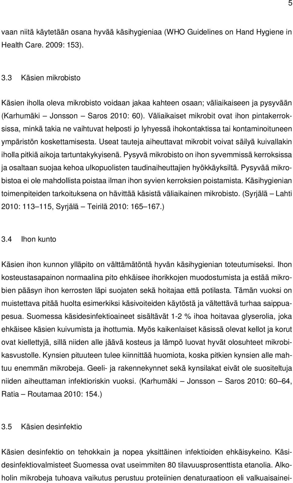 Väliaikaiset mikrobit ovat ihon pintakerroksissa, minkä takia ne vaihtuvat helposti jo lyhyessä ihokontaktissa tai kontaminoituneen ympäristön koskettamisesta.