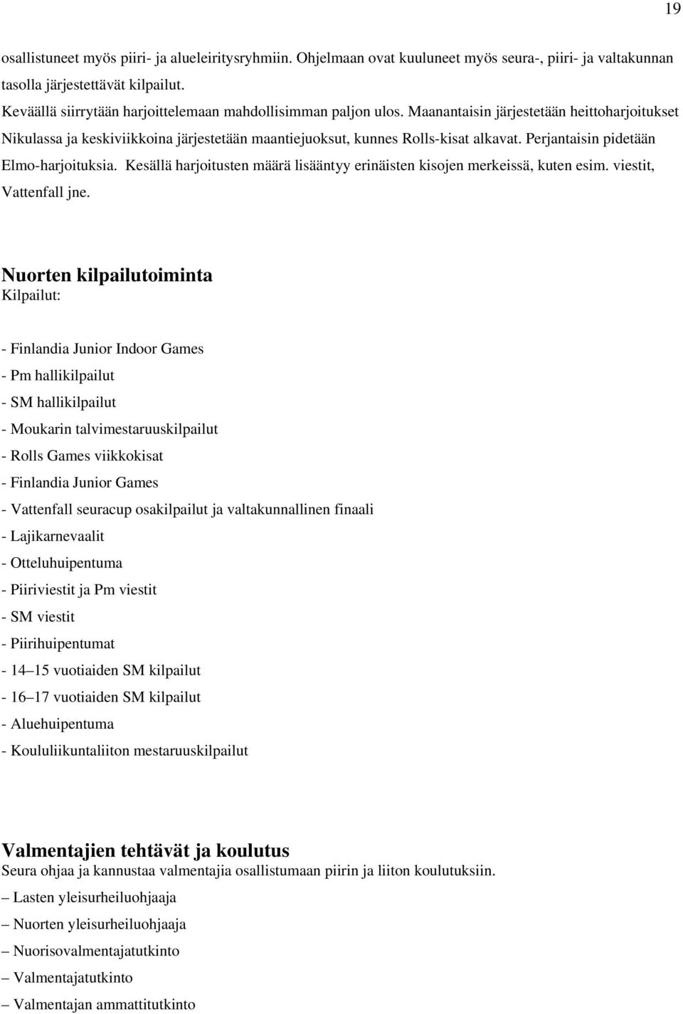 Perjantaisin pidetään Elmo-harjoituksia. Kesällä harjoitusten määrä lisääntyy erinäisten kisojen merkeissä, kuten esim. viestit, Vattenfall jne.