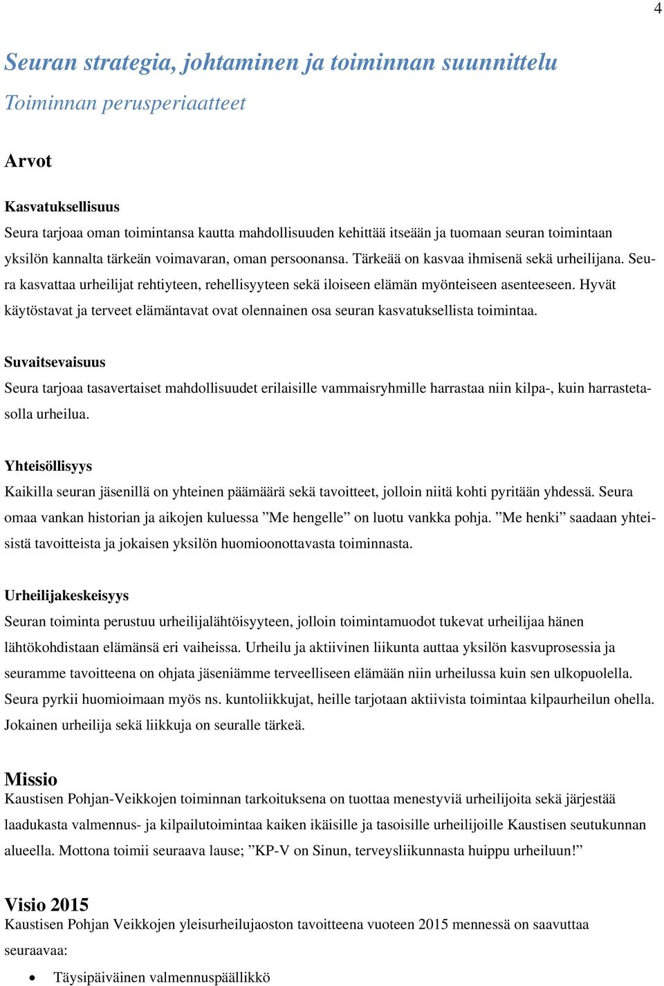 Seura kasvattaa urheilijat rehtiyteen, rehellisyyteen sekä iloiseen elämän myönteiseen asenteeseen. Hyvät käytöstavat ja terveet elämäntavat ovat olennainen osa seuran kasvatuksellista toimintaa.