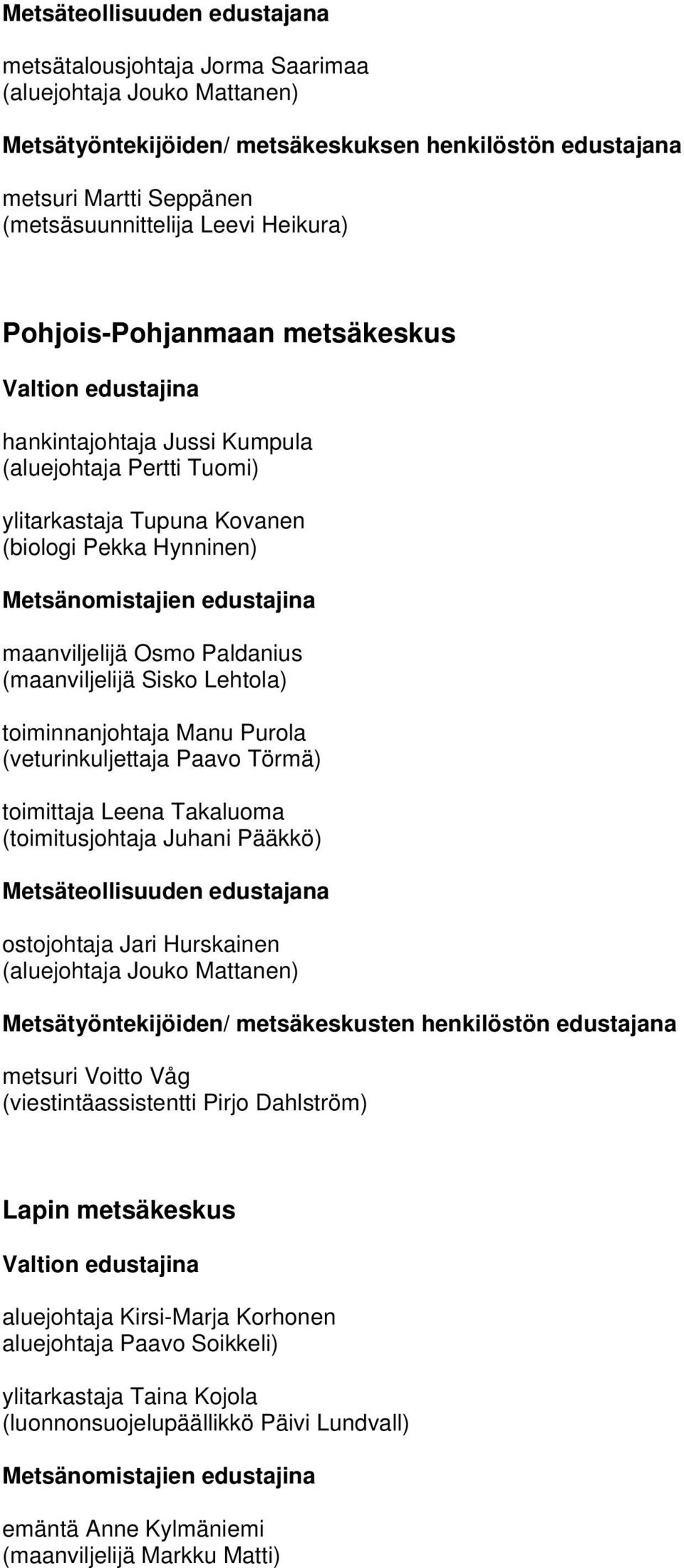 Manu Purola (veturinkuljettaja Paavo Törmä) toimittaja Leena Takaluoma (toimitusjohtaja Juhani Pääkkö) ostojohtaja Jari Hurskainen (aluejohtaja Jouko Mattanen) Metsätyöntekijöiden/ metsäkeskusten