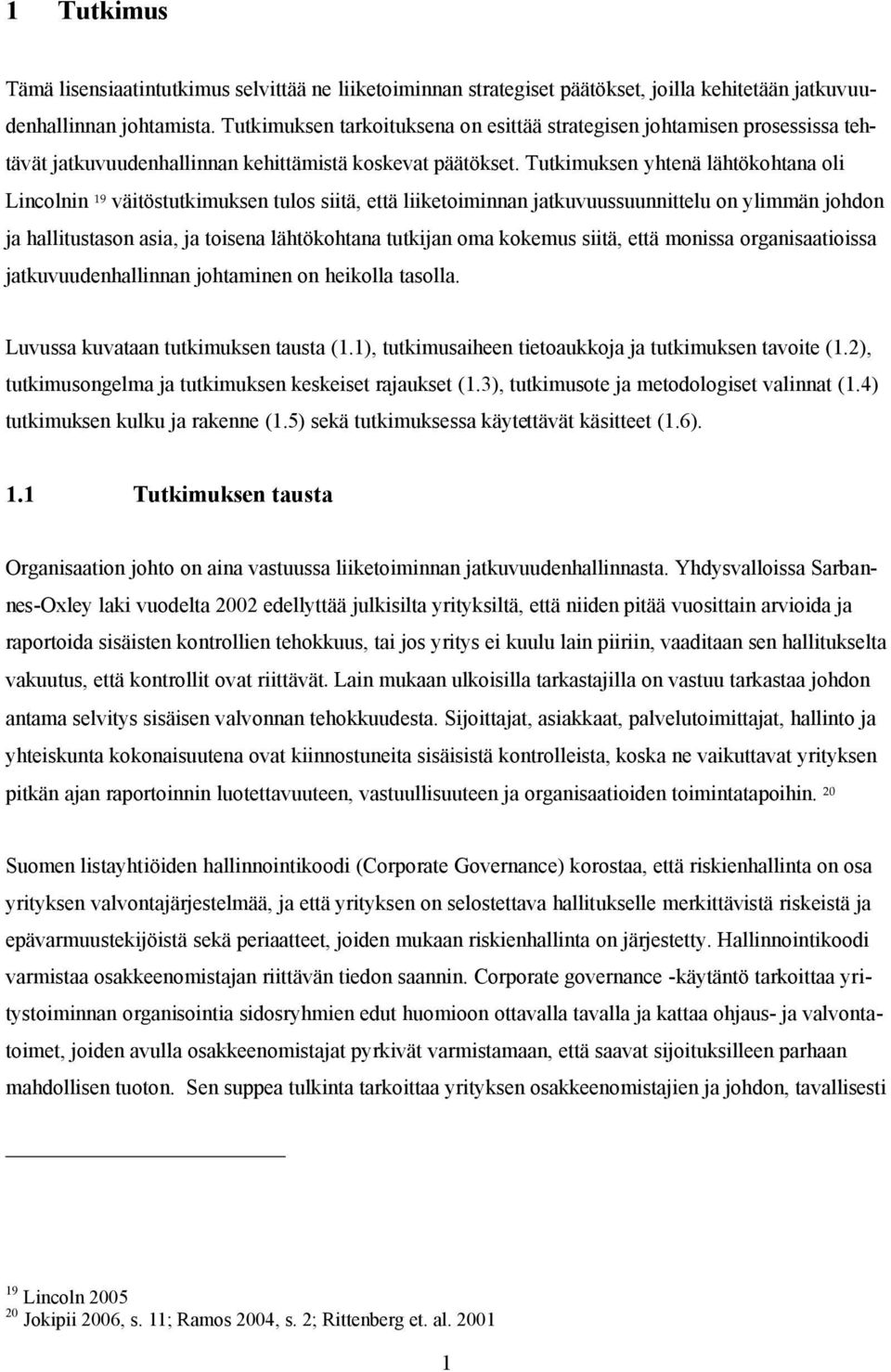 Tutkimuksen yhtenä lähtökohtana oli Lincolnin 19 väitöstutkimuksen tulos siitä, että liiketoiminnan jatkuvuussuunnittelu on ylimmän johdon ja hallitustason asia, ja toisena lähtökohtana tutkijan oma