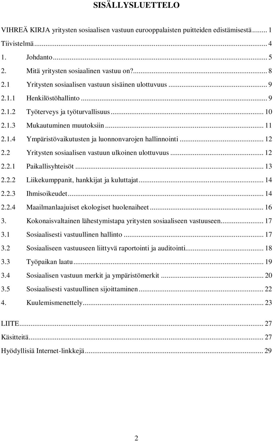 .. 12 2.2 Yritysten sosiaalisen vastuun ulkoinen ulottuvuus... 12 2.2.1 Paikallisyhteisöt... 13 2.2.2 Liikekumppanit, hankkijat ja kuluttajat... 14 2.2.3 Ihmisoikeudet... 14 2.2.4 Maailmanlaajuiset ekologiset huolenaiheet.