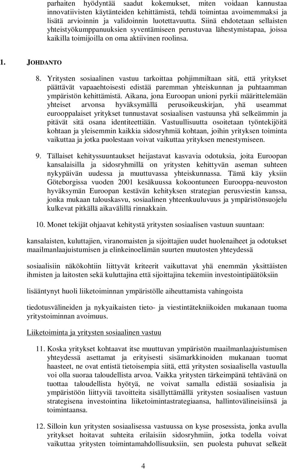 Yritysten sosiaalinen vastuu tarkoittaa pohjimmiltaan sitä, että yritykset päättävät vapaaehtoisesti edistää paremman yhteiskunnan ja puhtaamman ympäristön kehittämistä.