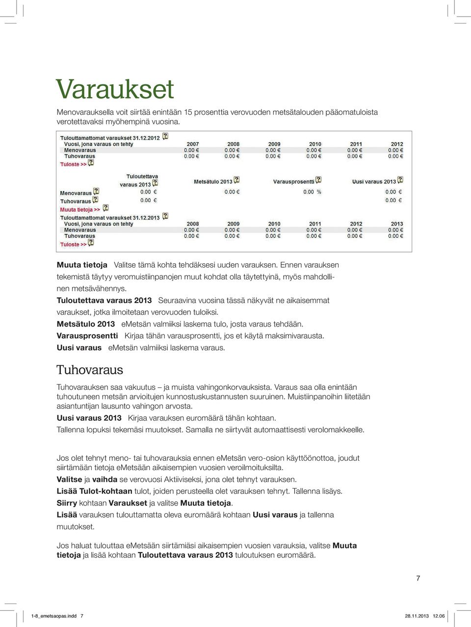 Tuloutettava varaus 2013 Seuraavina vuosina tässä näkyvät ne aikaisemmat varaukset, jotka ilmoitetaan verovuoden tuloiksi. Metsätulo 2013 emetsän valmiiksi laskema tulo, josta varaus tehdään.