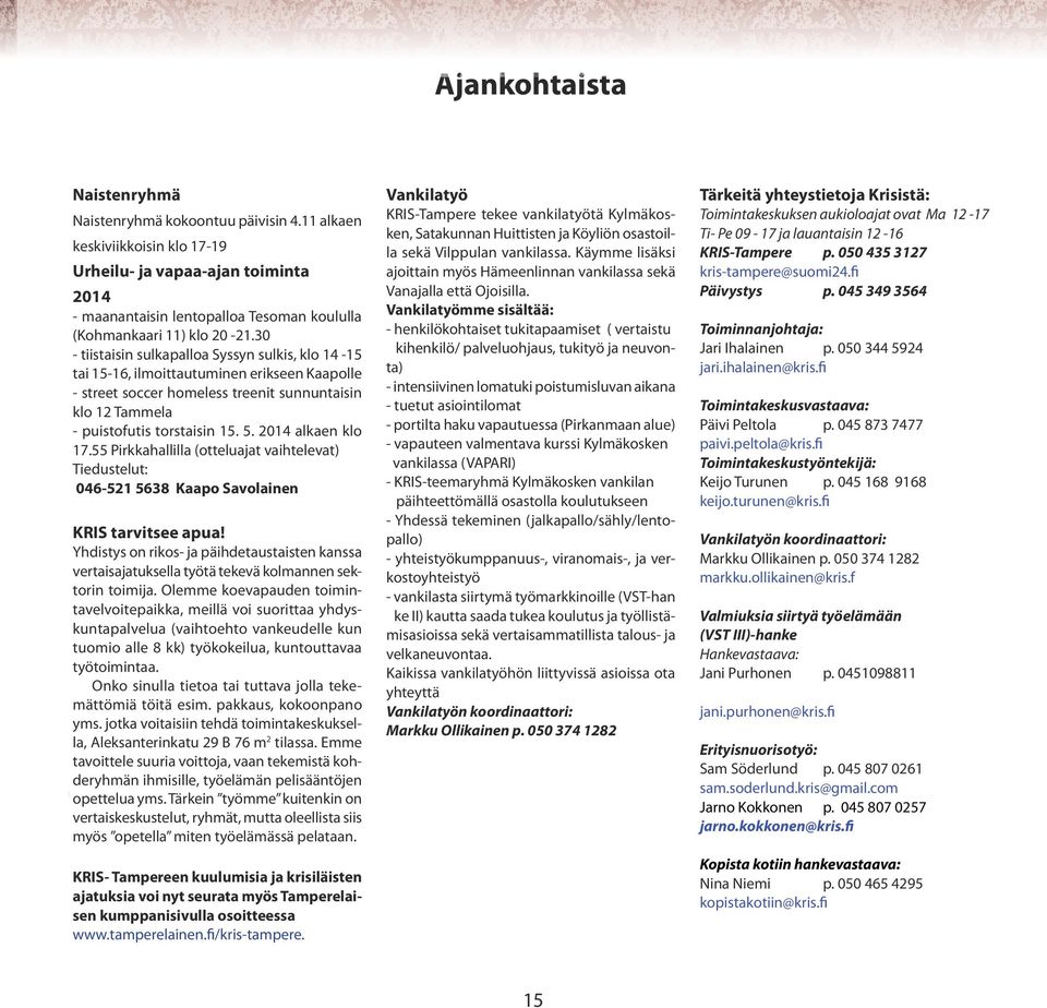 30 - tiistaisin sulkapalloa Syssyn sulkis, klo 14-15 tai 15-16, ilmoittautuminen erikseen Kaapolle - street soccer homeless treenit sunnuntaisin klo 12 Tammela - puistofutis torstaisin 15. 5.