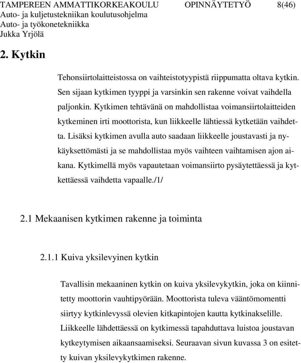 Kytkimen tehtävänä on mahdollistaa voimansiirtolaitteiden kytkeminen irti moottorista, kun liikkeelle lähtiessä kytketään vaihdetta.