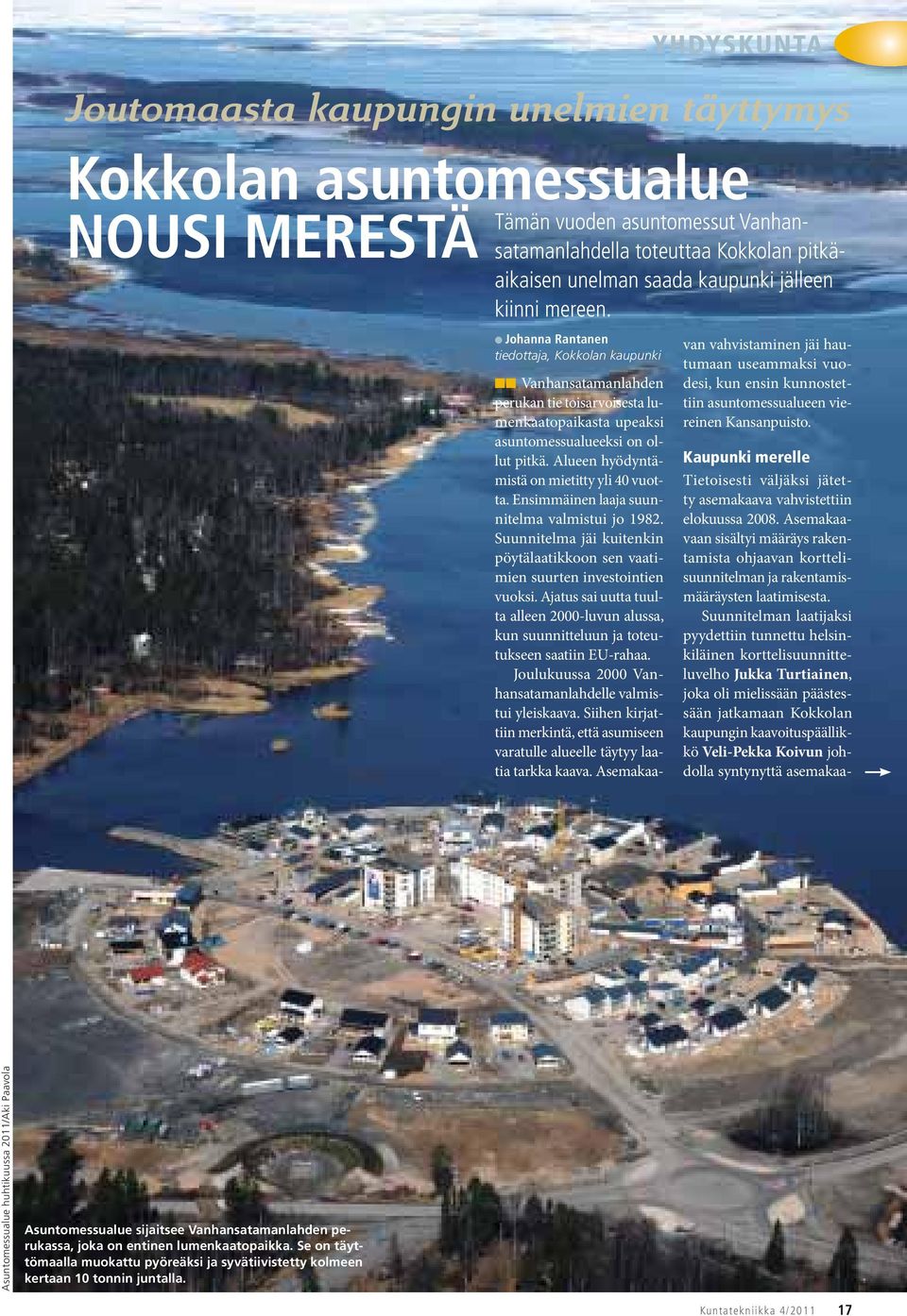 Alueen hyödyntämistä on mietitty yli 40 vuotta. Ensimmäinen laaja suunnitelma valmistui jo 1982. Suunnitelma jäi kuitenkin pöytälaatikkoon sen vaatimien suurten investointien vuoksi.