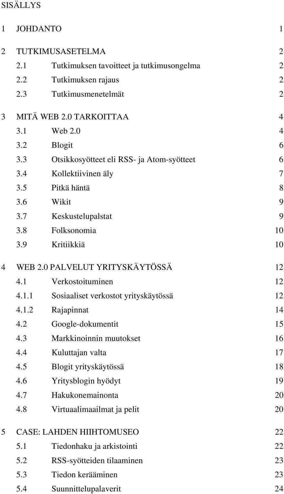 0 PALVELUT YRITYSKÄYTÖSSÄ 12 4.1 Verkostoituminen 12 4.1.1 Sosiaaliset verkostot yrityskäytössä 12 4.1.2 Rajapinnat 14 4.2 Google-dokumentit 15 4.3 Markkinoinnin muutokset 16 4.