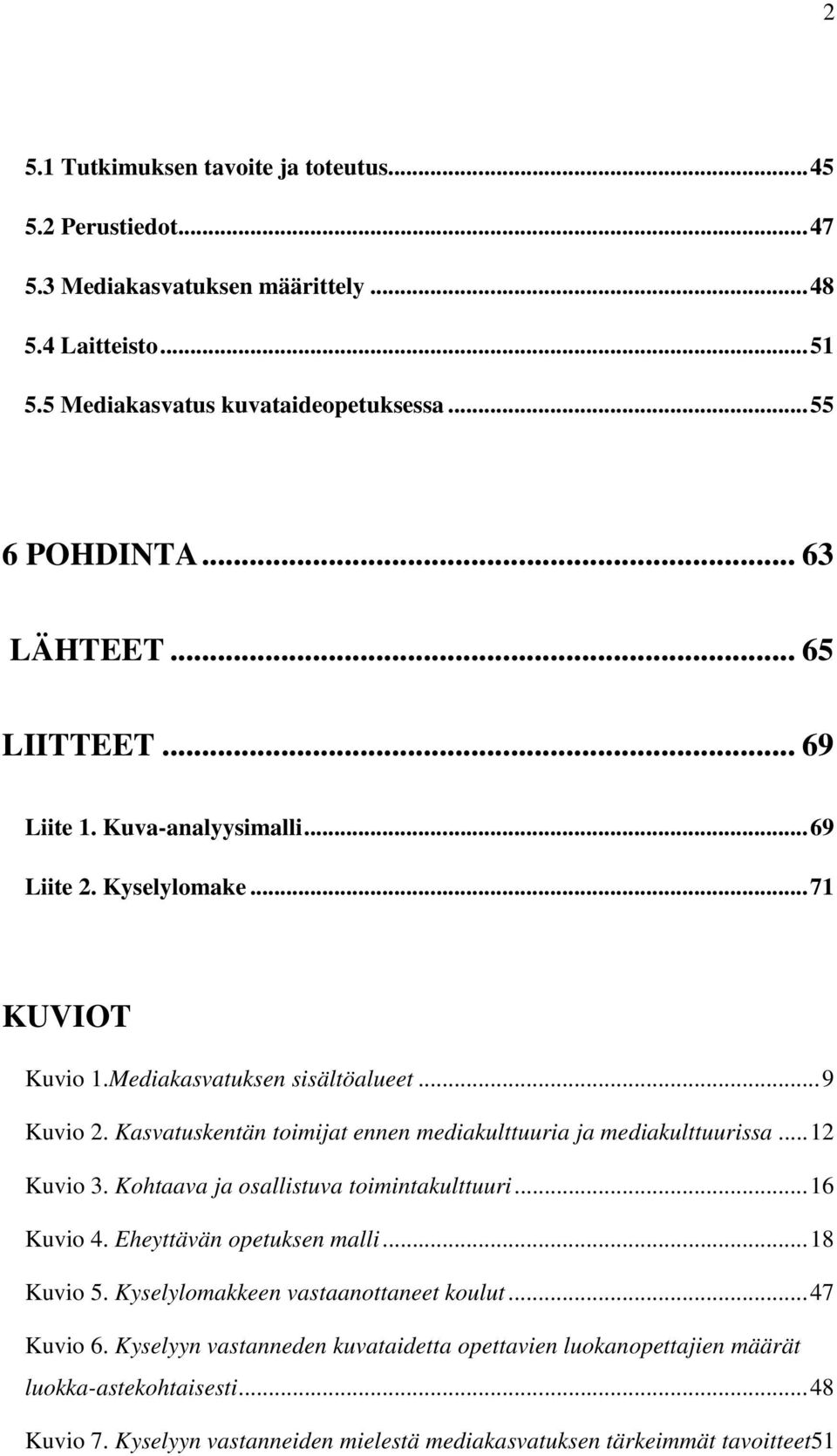 Kasvatuskentän toimijat ennen mediakulttuuria ja mediakulttuurissa...12 Kuvio 3. Kohtaava ja osallistuva toimintakulttuuri...16 Kuvio 4. Eheyttävän opetuksen malli...18 Kuvio 5.