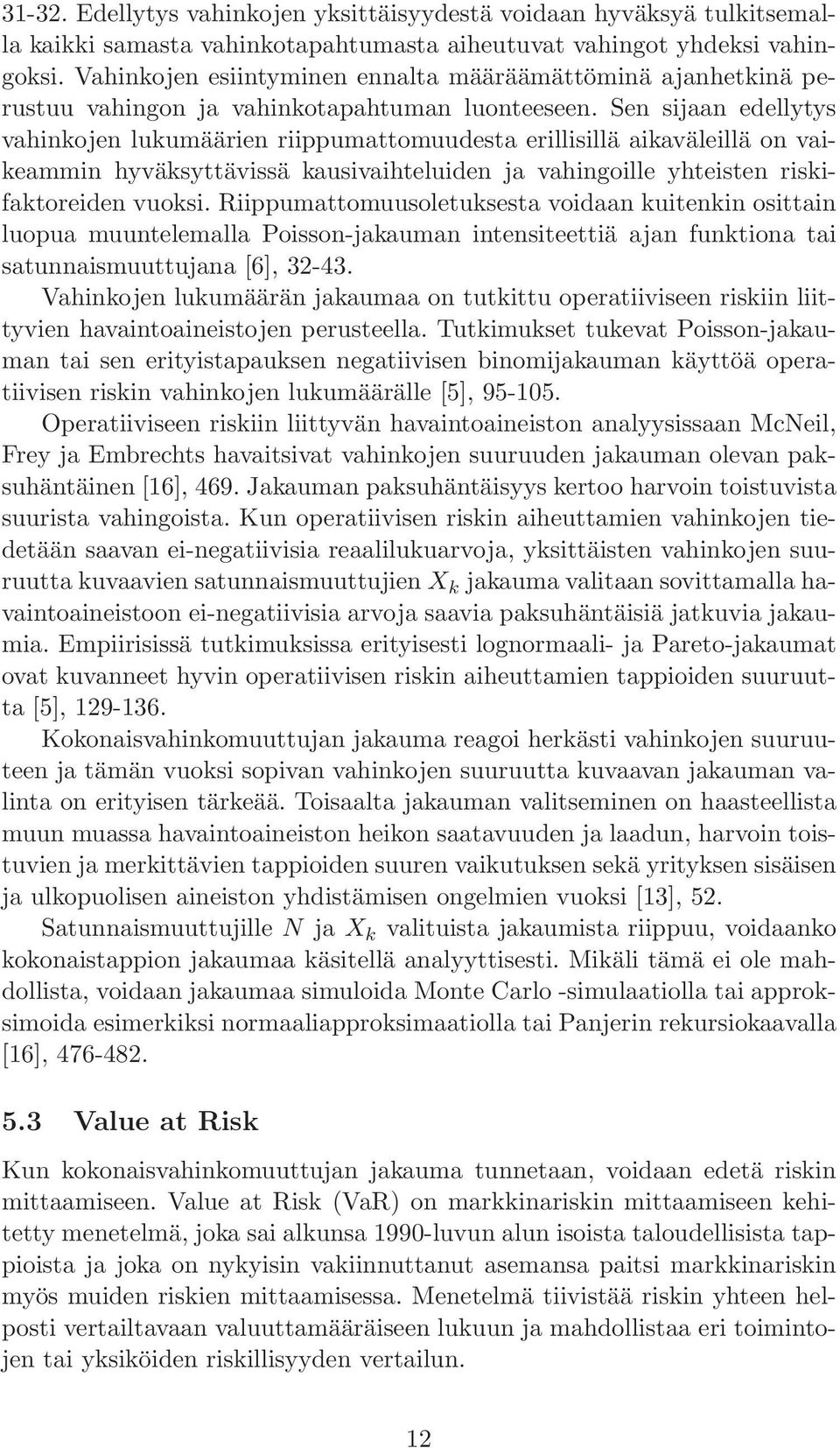 Sen sijaan edellytys vahinkojen lukumäärien riippumattomuudesta erillisillä aikaväleillä on vaikeammin hyväksyttävissä kausivaihteluiden ja vahingoille yhteisten riskifaktoreiden vuoksi.