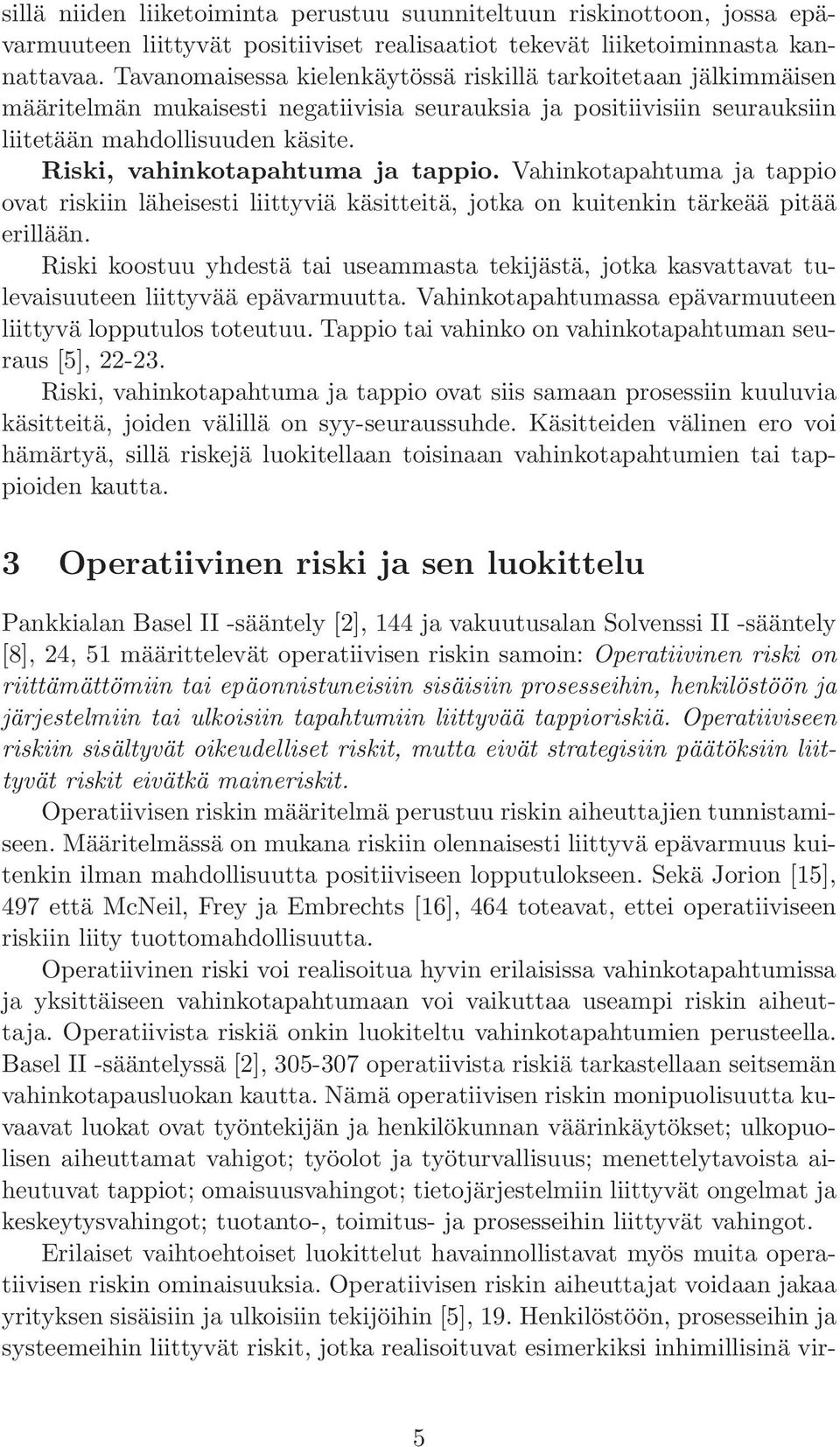 Riski, vahinkotapahtuma ja tappio. Vahinkotapahtuma ja tappio ovat riskiin läheisesti liittyviä käsitteitä, jotka on kuitenkin tärkeää pitää erillään.