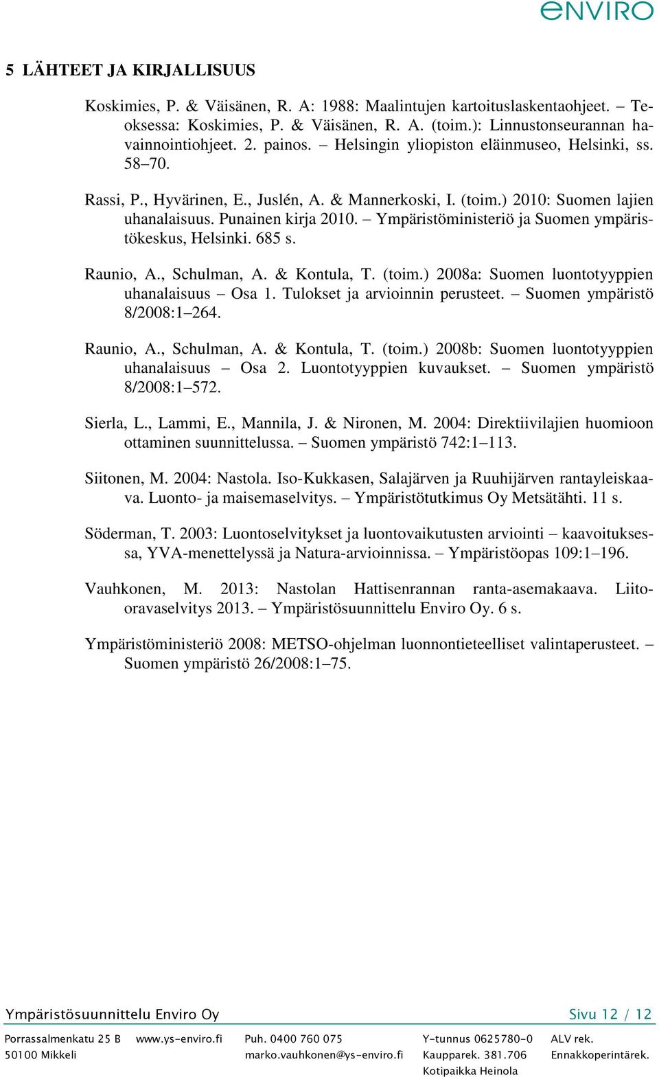 Ympäristöministeriö ja Suomen ympäristökeskus, Helsinki. 685 s. Raunio, A., Schulman, A. & Kontula, T. (toim.) 2008a: Suomen luontotyyppien uhanalaisuus Osa 1. Tulokset ja arvioinnin perusteet.