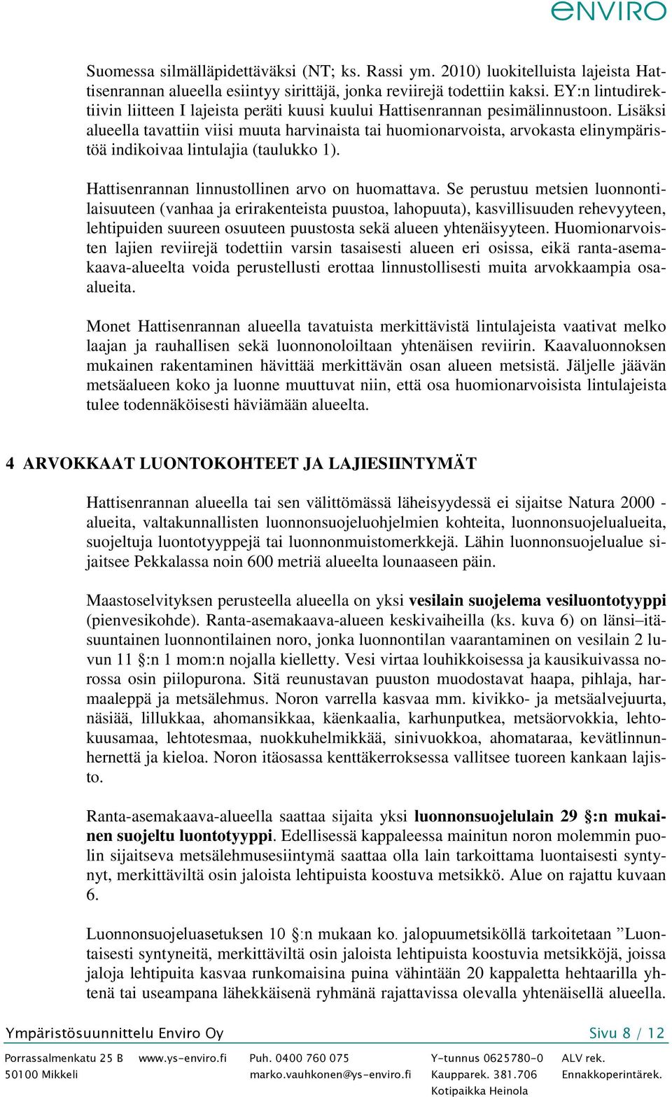 Lisäksi alueella tavattiin viisi muuta harvinaista tai huomionarvoista, arvokasta elinympäristöä indikoivaa lintulajia (taulukko 1). Hattisenrannan linnustollinen arvo on huomattava.