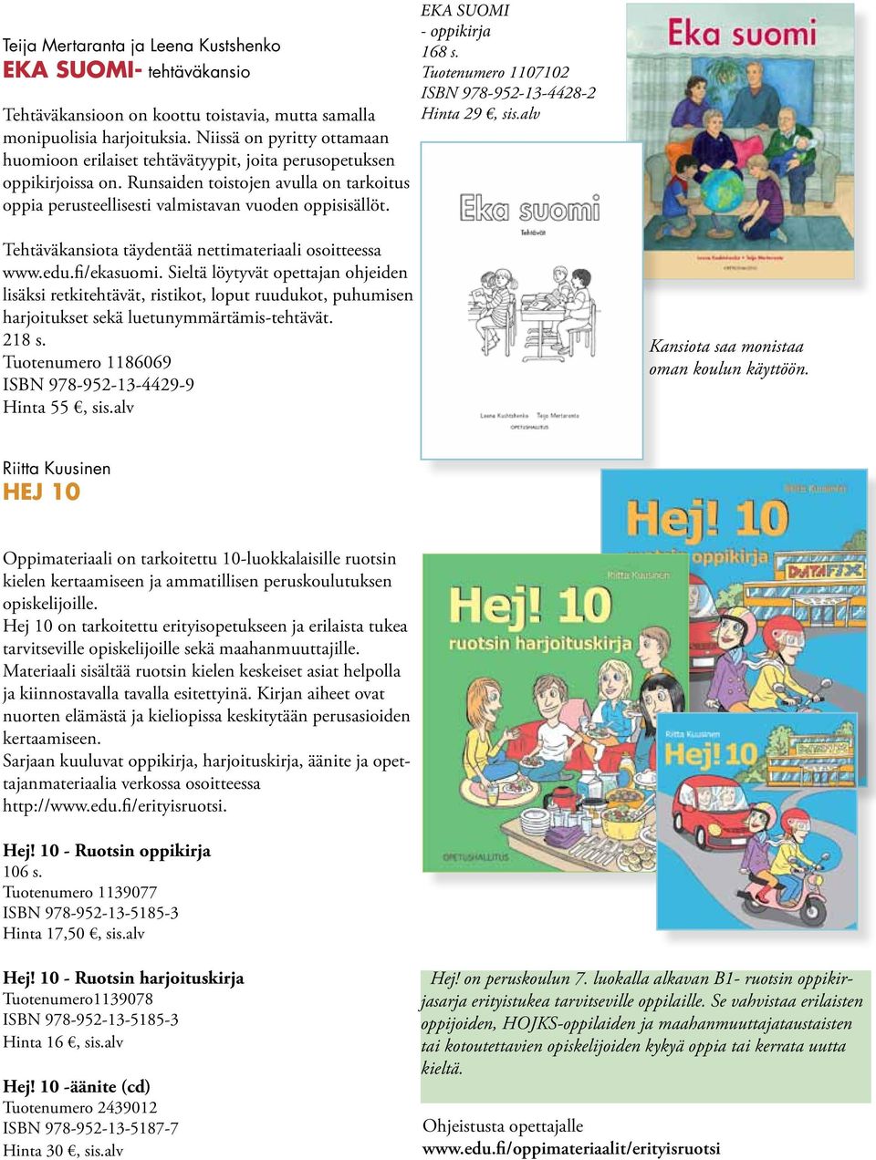 EKA SUOMI - oppikirja 168 s. Tuotenumero 1107102 ISBN 978-952-13-4428-2 Hinta 29, sis.alv Tehtäväkansiota täydentää nettimateriaali osoitteessa www.edu.fi/ekasuomi.