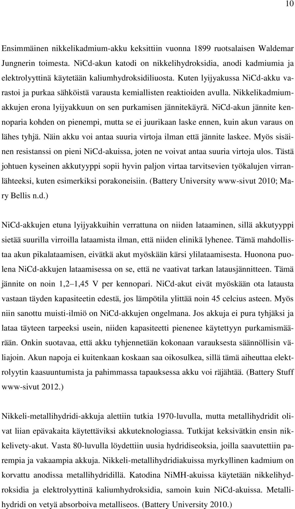 Kuten lyijyakussa NiCd-akku varastoi ja purkaa sähköistä varausta kemiallisten reaktioiden avulla. Nikkelikadmiumakkujen erona lyijyakkuun on sen purkamisen jännitekäyrä.