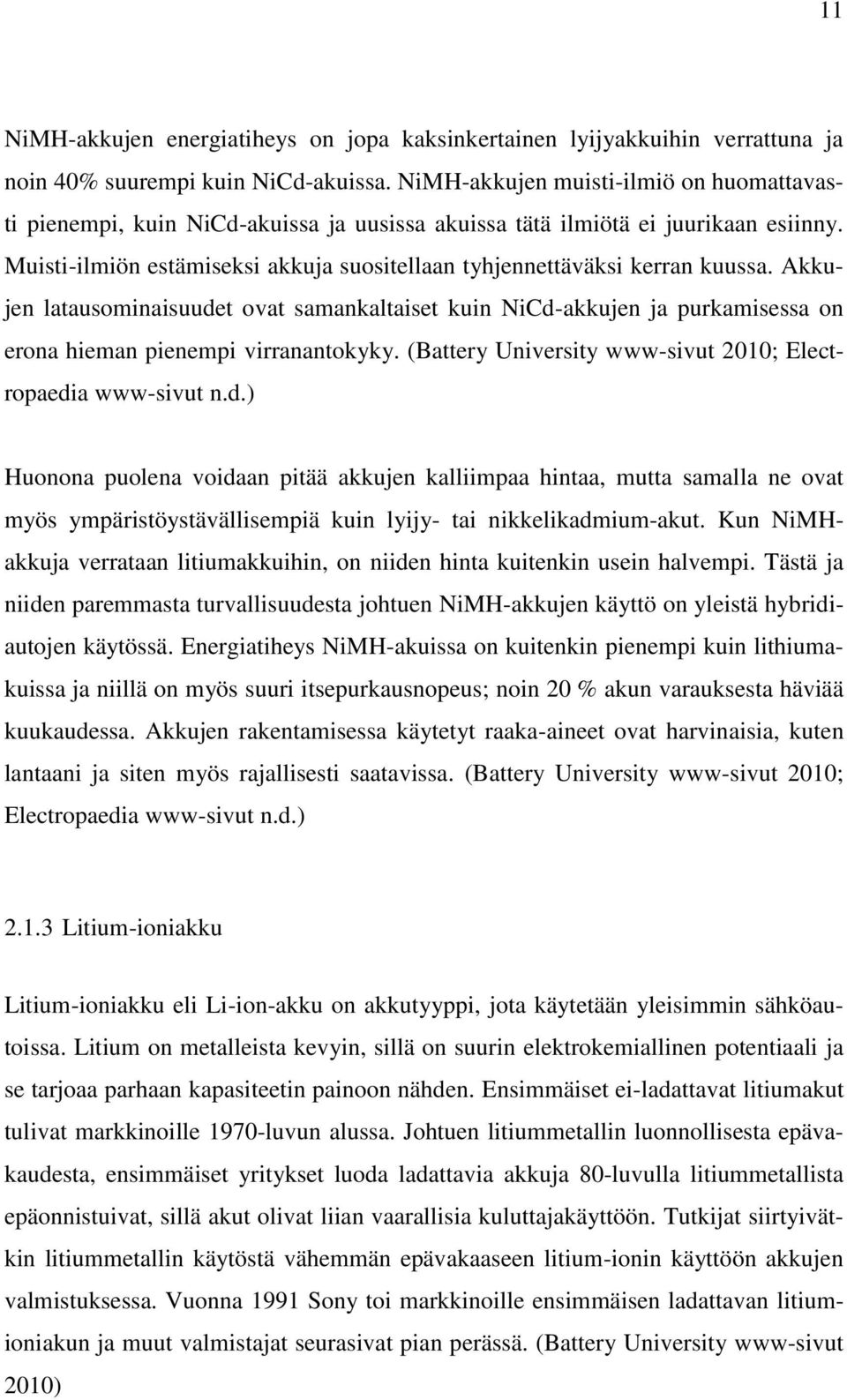 Muisti-ilmiön estämiseksi akkuja suositellaan tyhjennettäväksi kerran kuussa. Akkujen latausominaisuudet ovat samankaltaiset kuin NiCd-akkujen ja purkamisessa on erona hieman pienempi virranantokyky.