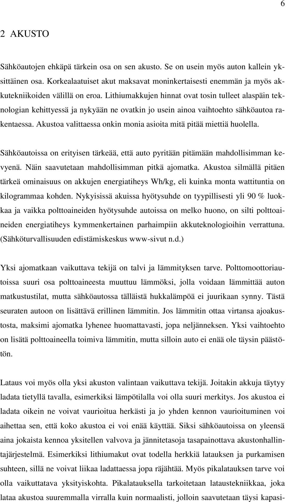 Lithiumakkujen hinnat ovat tosin tulleet alaspäin teknologian kehittyessä ja nykyään ne ovatkin jo usein ainoa vaihtoehto sähköautoa rakentaessa.