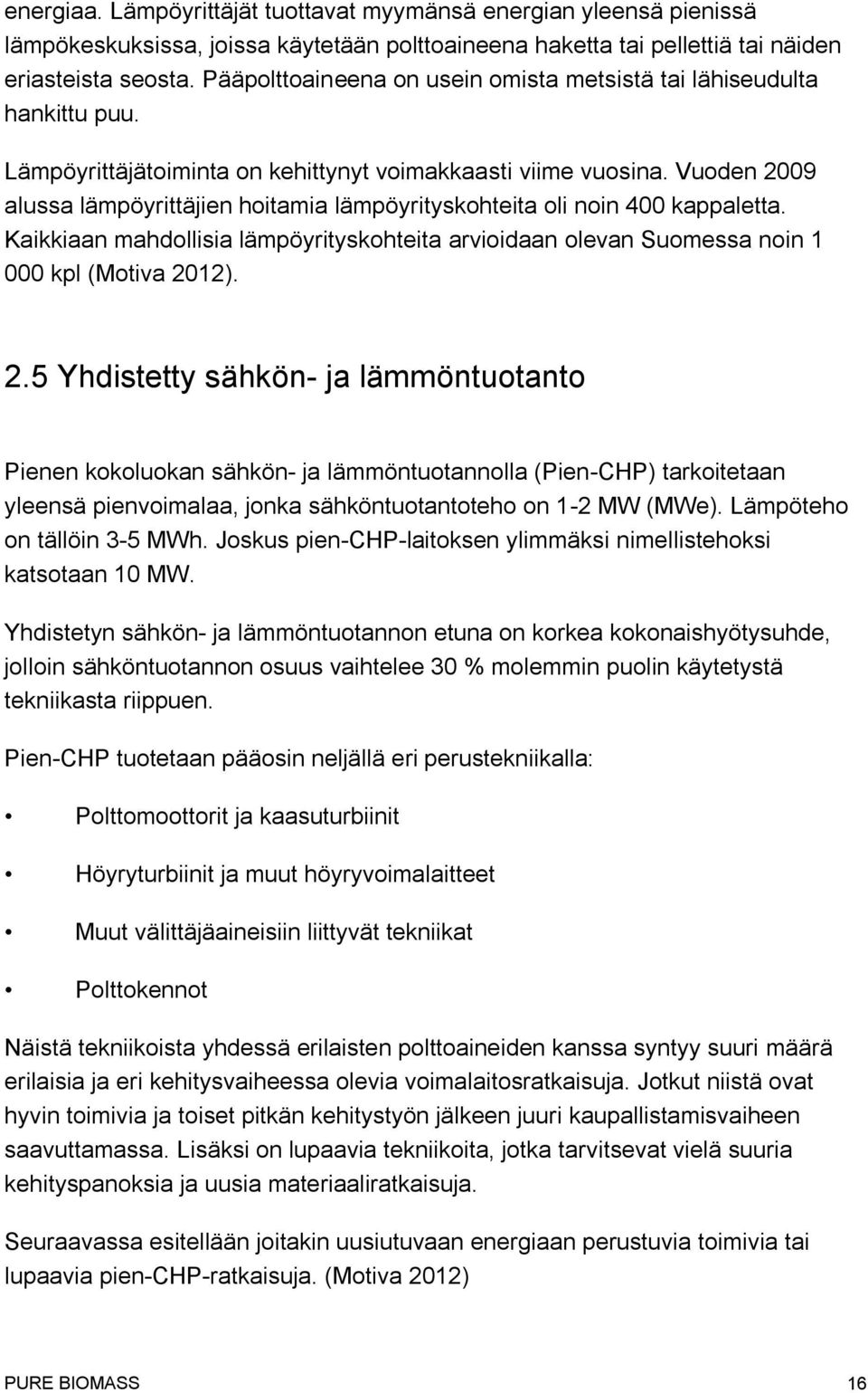 Vuoden 2009 alussa lämpöyrittäjien hoitamia lämpöyrityskohteita oli noin 400 kappaletta. Kaikkiaan mahdollisia lämpöyrityskohteita arvioidaan olevan Suomessa noin 1 000 kpl (Motiva 2012). 2.5 Yhdistetty sähkön- ja lämmöntuotanto Pienen kokoluokan sähkön- ja lämmöntuotannolla (Pien-CHP) tarkoitetaan yleensä pienvoimalaa, jonka sähköntuotantoteho on 1-2 MW (MWe).